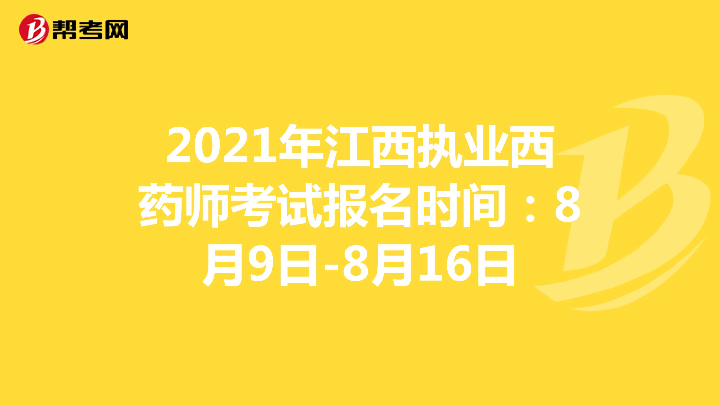 2021年江西执业西药师考试报名时间：8月9日-8月16日