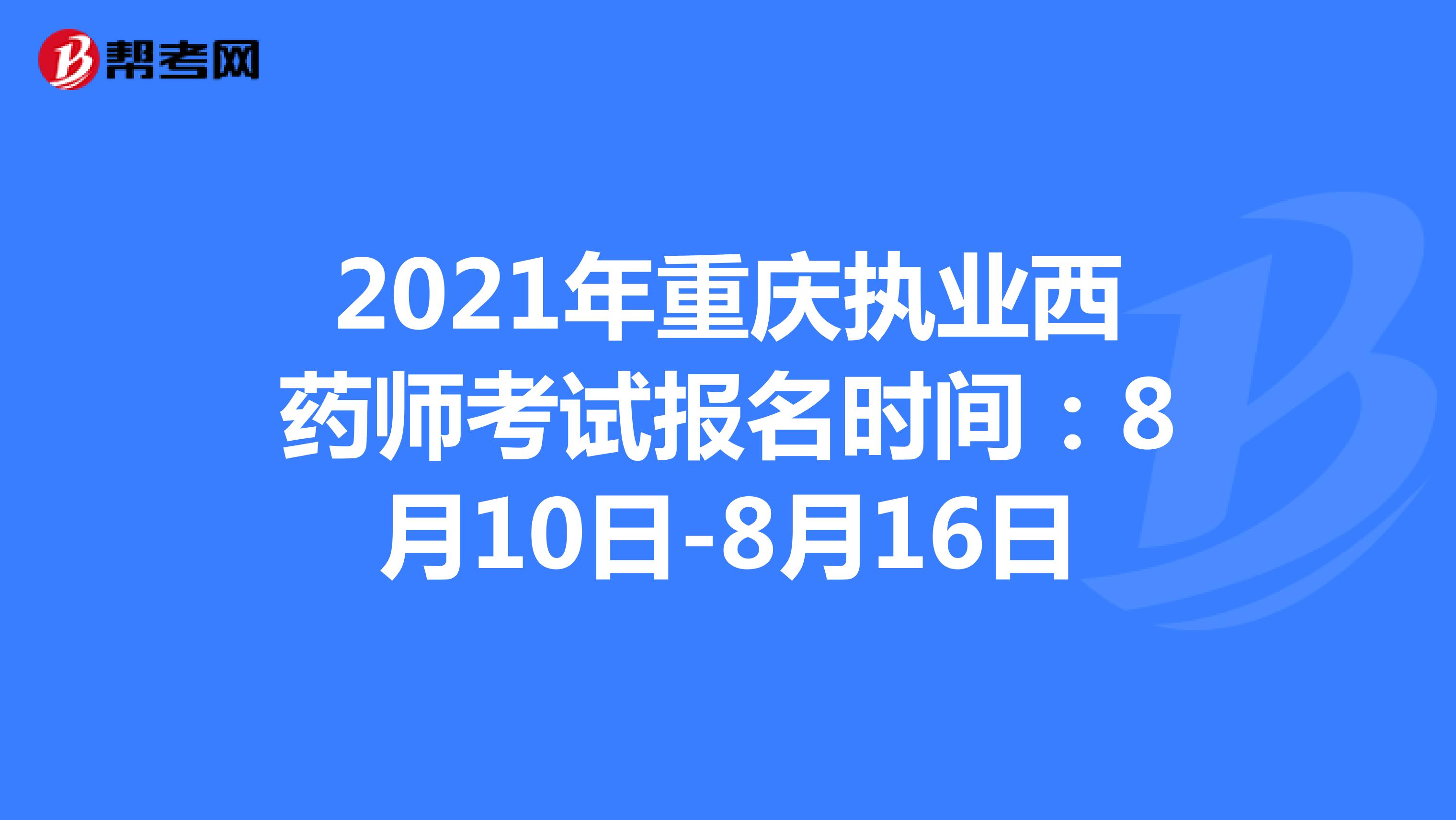 2021年重庆执业西药师考试报名时间：8月10日-8月16日