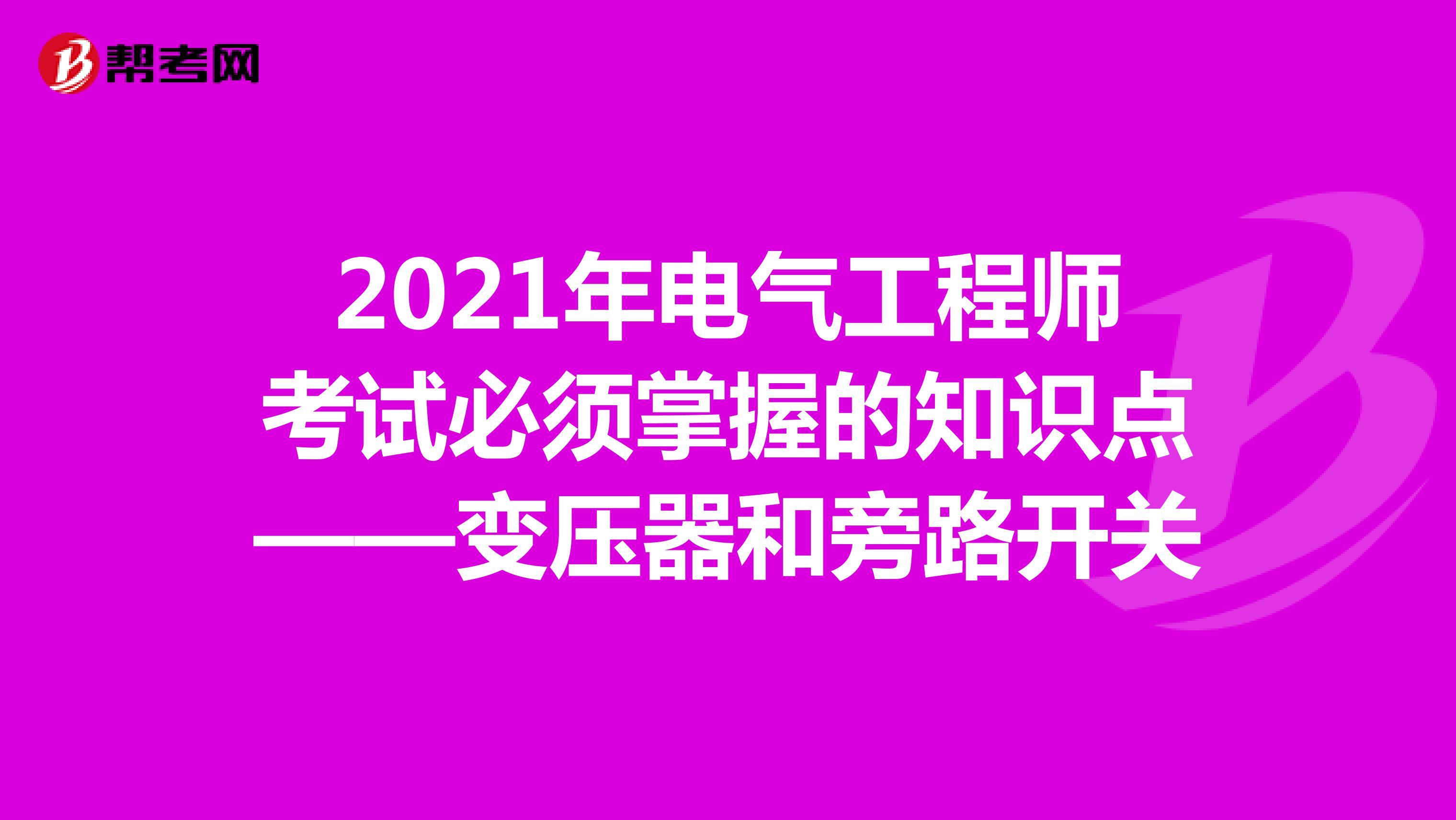 2021年电气工程师考试必须掌握的知识点——变压器和旁路开关