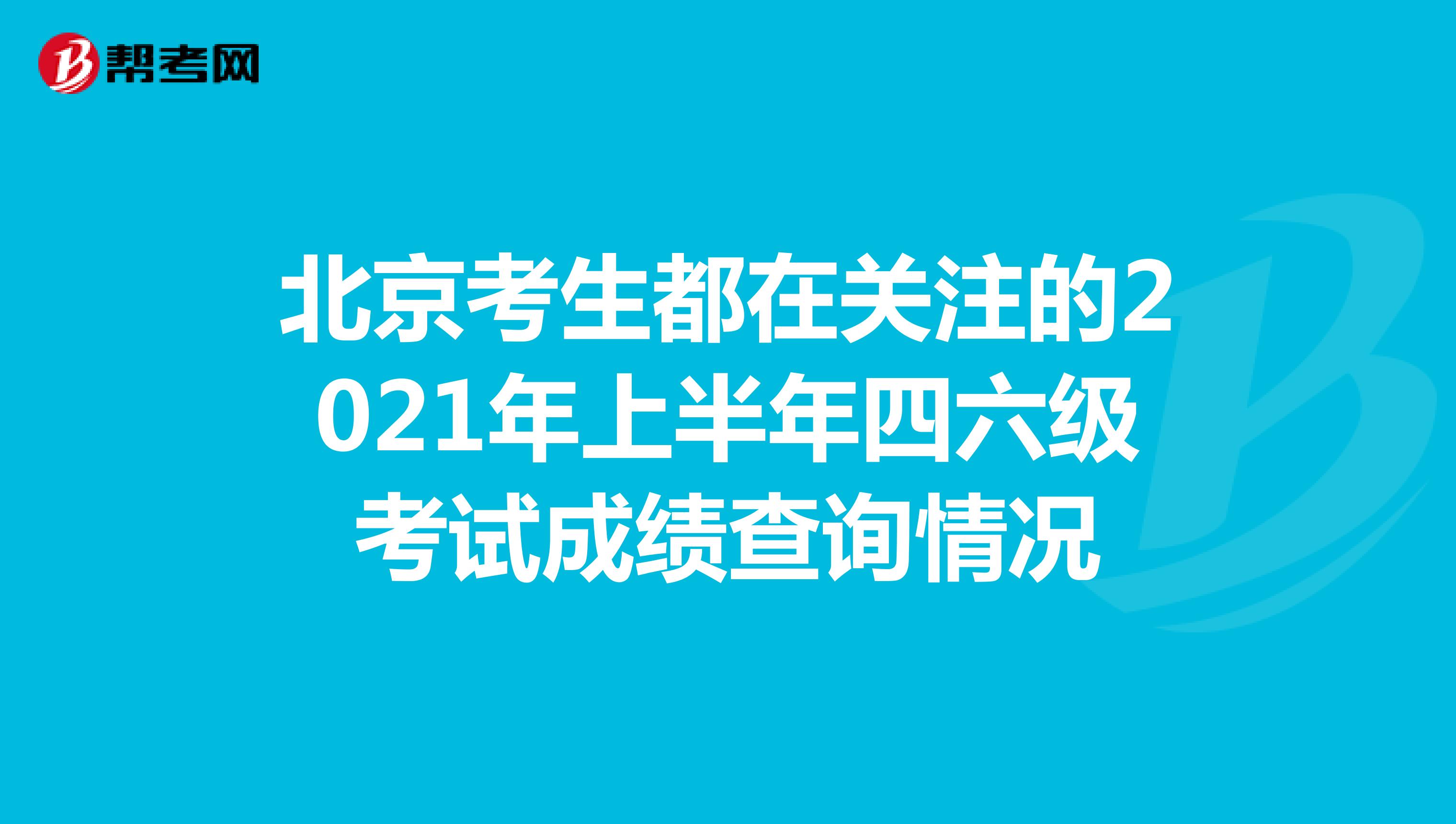 北京考生都在关注的2021年上半年四六级考试成绩查询情况