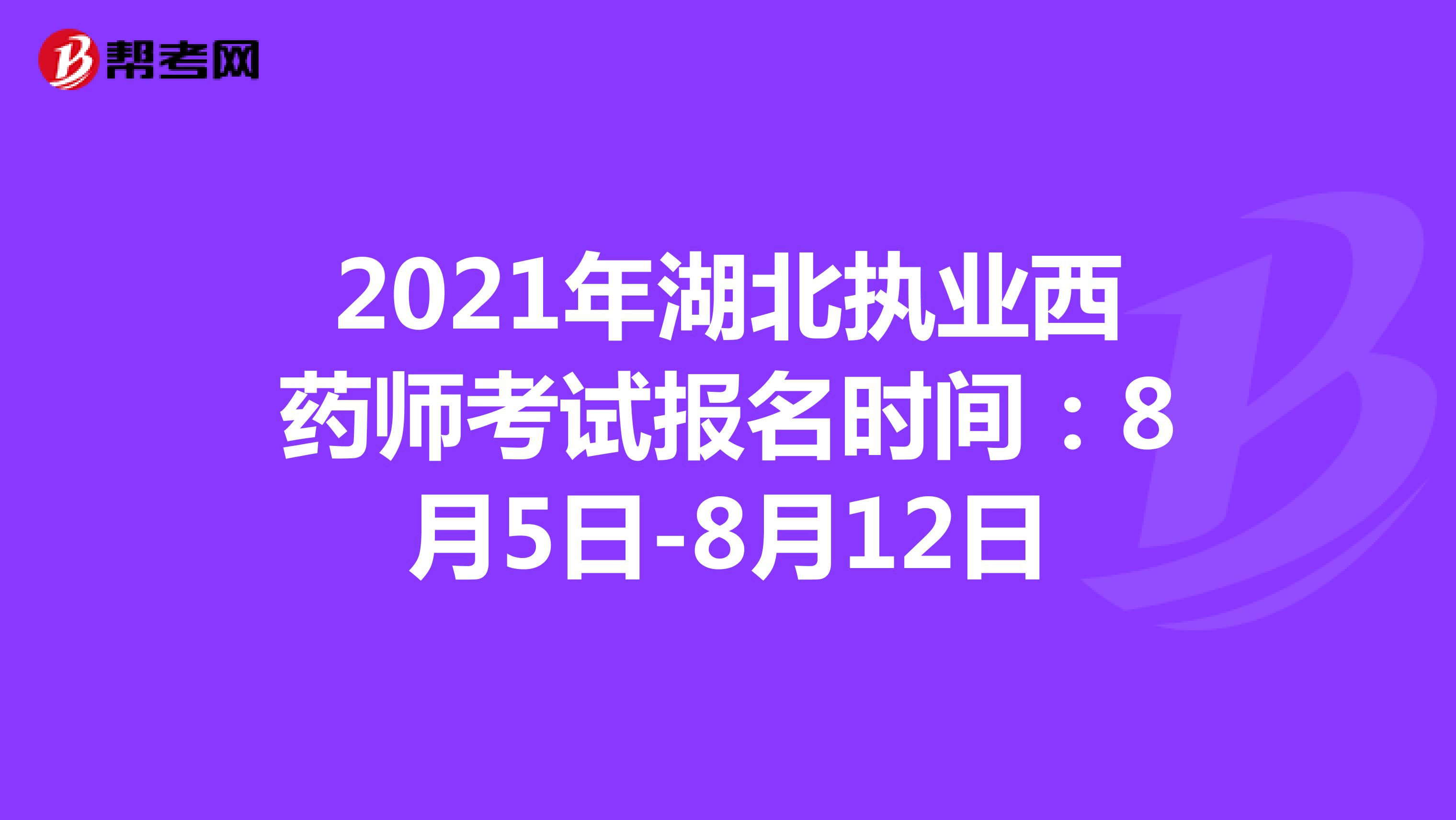 2021年湖北执业西药师考试报名时间：8月5日-8月12日