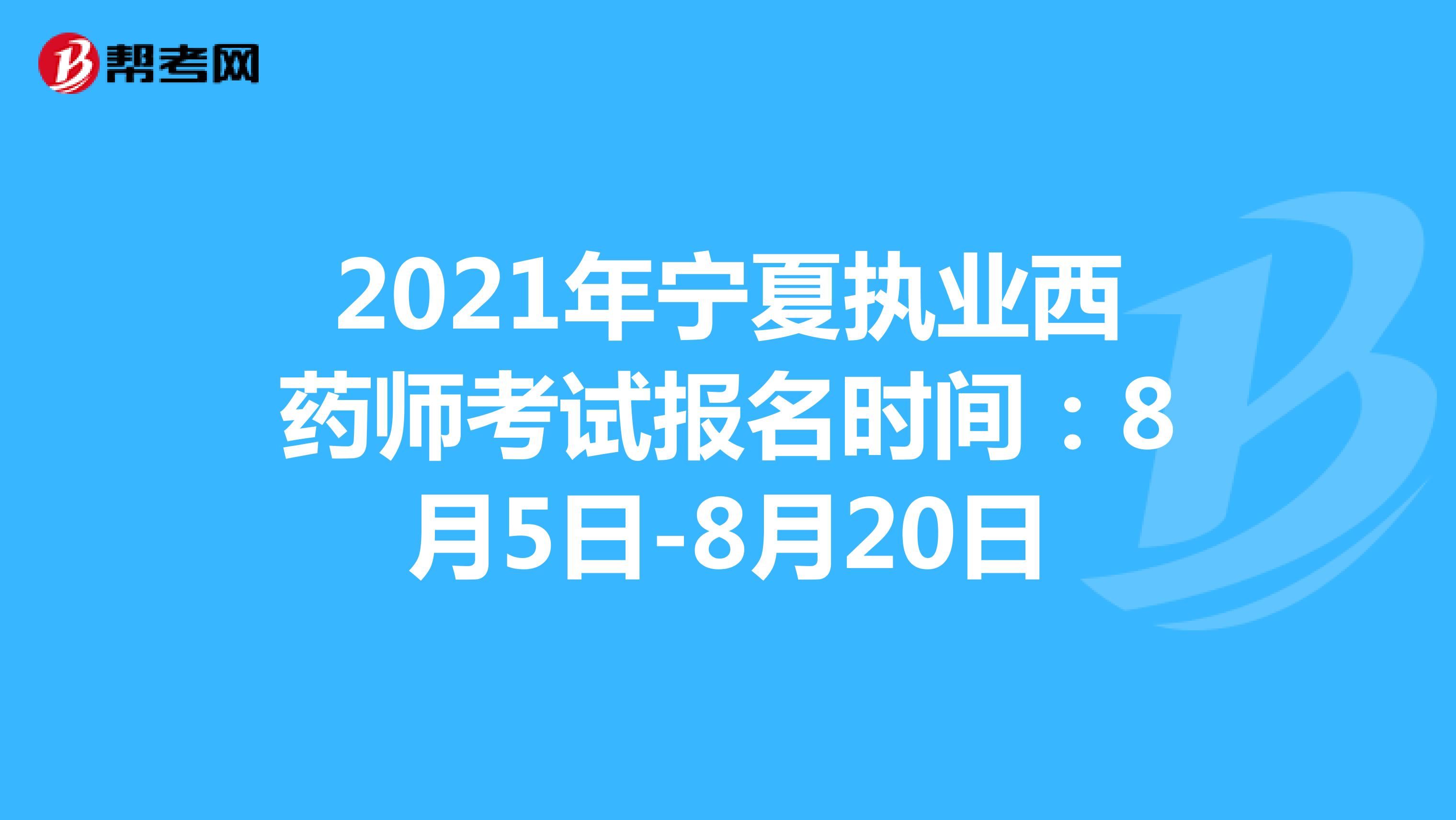 2021年宁夏执业西药师考试报名时间：8月5日-8月20日