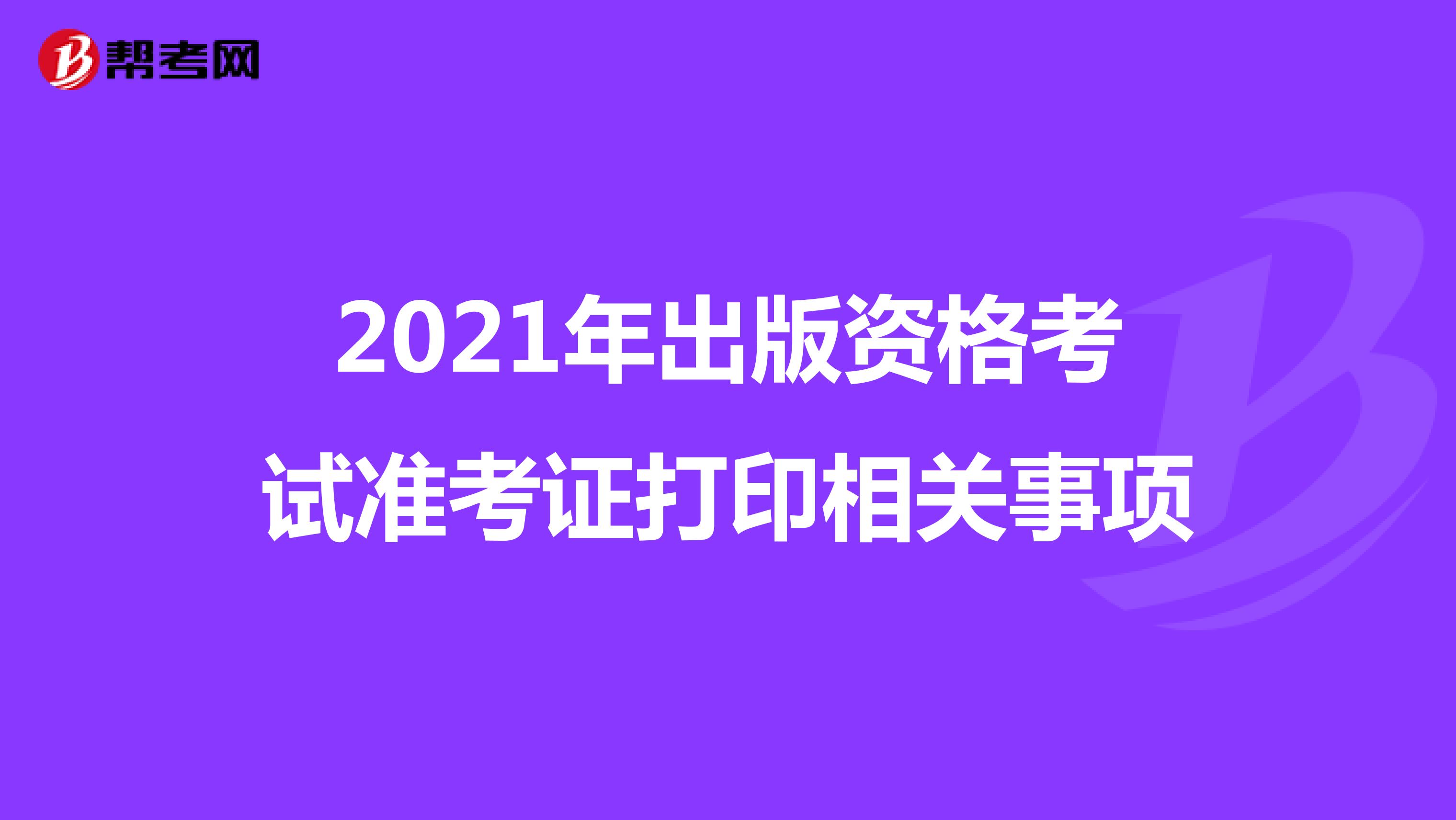 2021年出版资格考试准考证打印相关事项