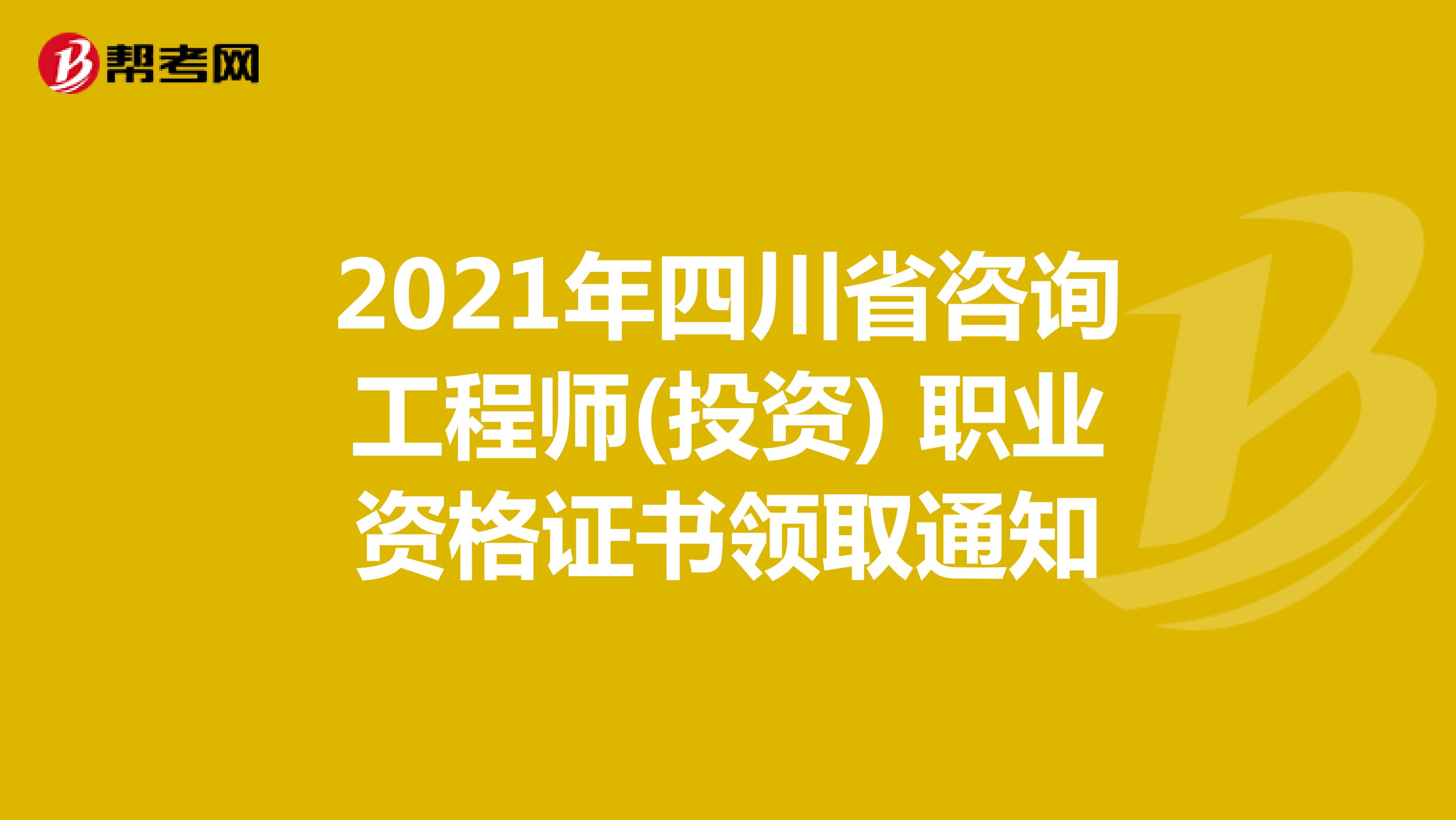 2021年四川省咨询工程师(投资) 职业资格证书领取通知