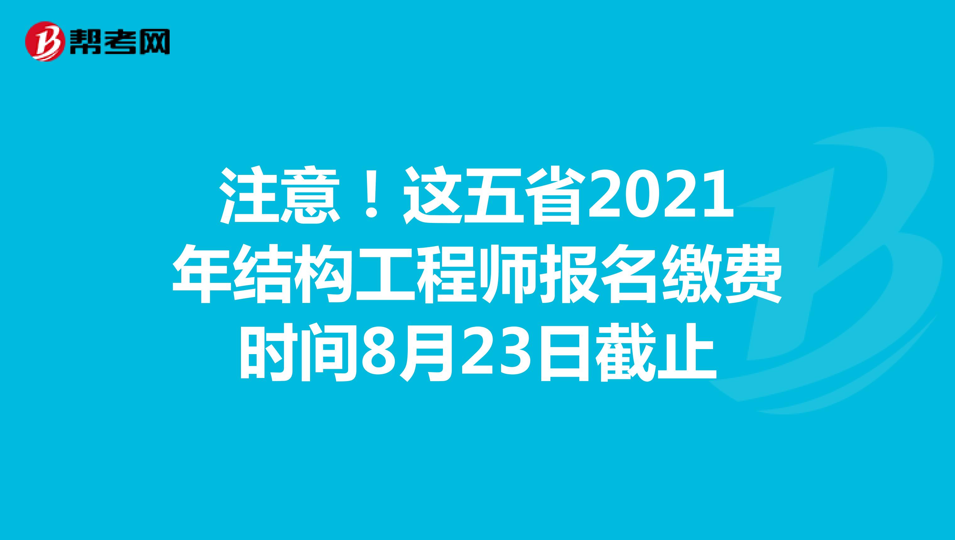 注意！这五省2021年结构工程师报名缴费时间8月23日截止