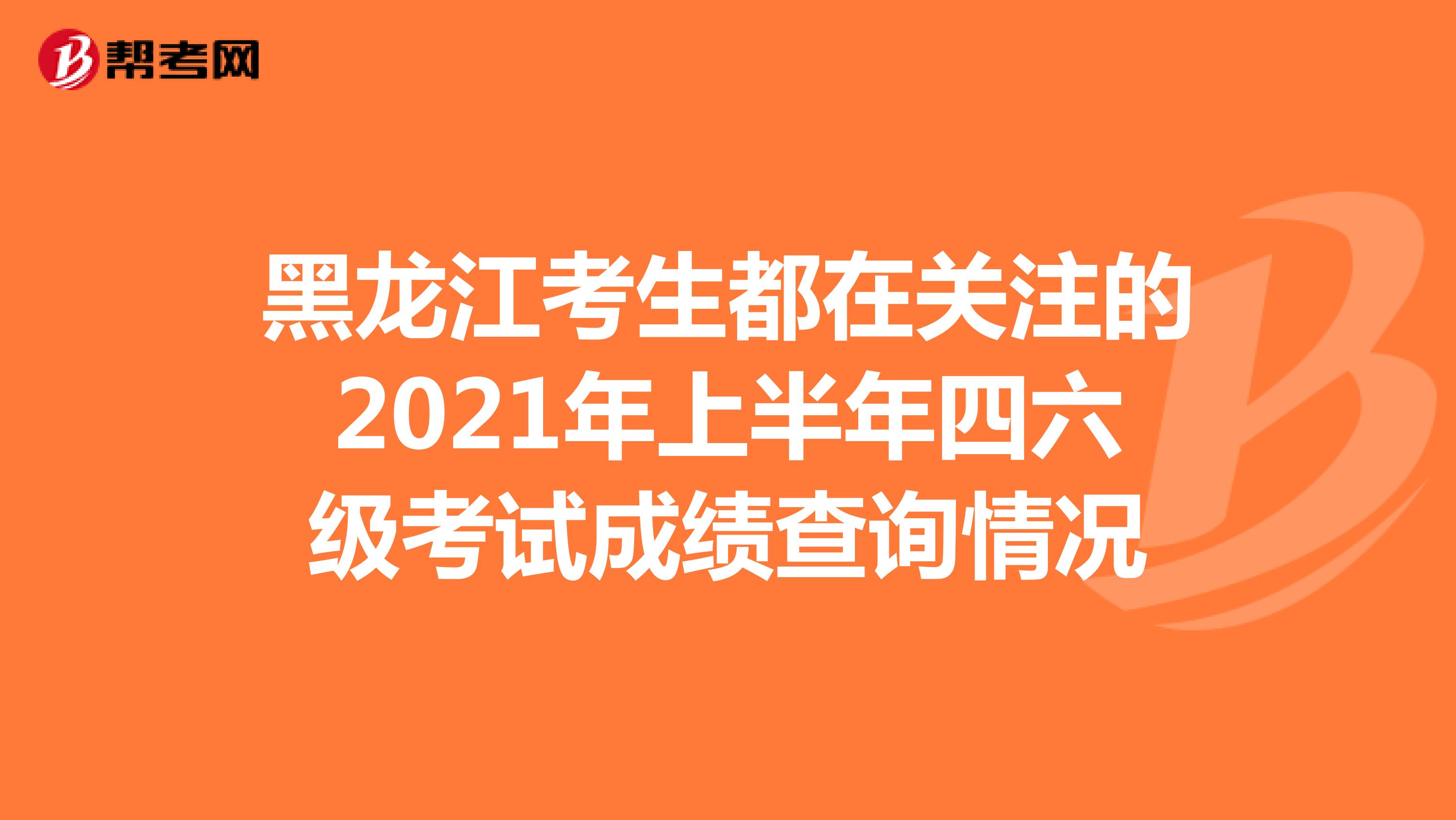 黑龙江考生都在关注的2021年上半年四六级考试成绩查询情况