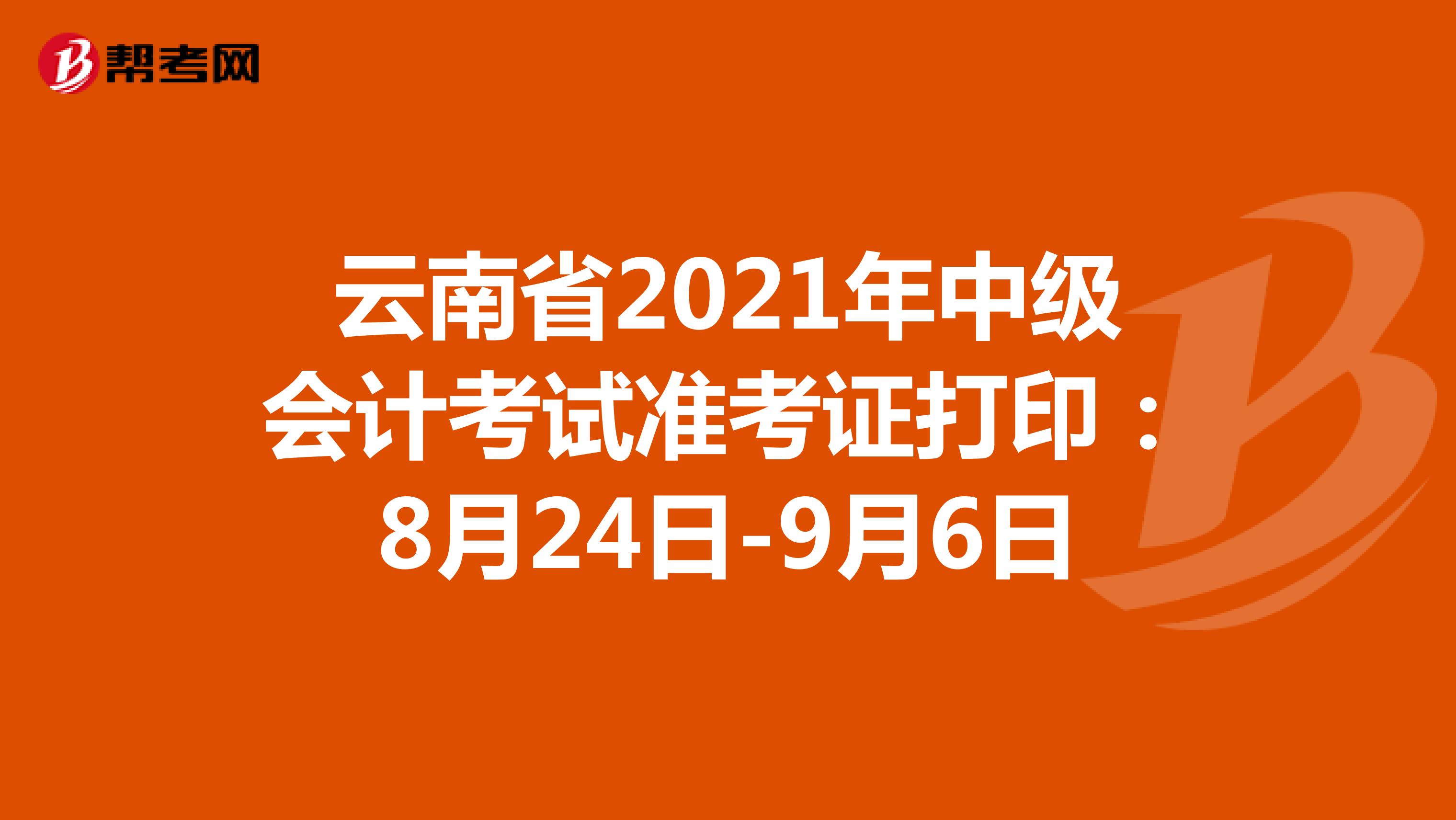 云南省2021年中级会计考试准考证打印：8月24日-9月6日