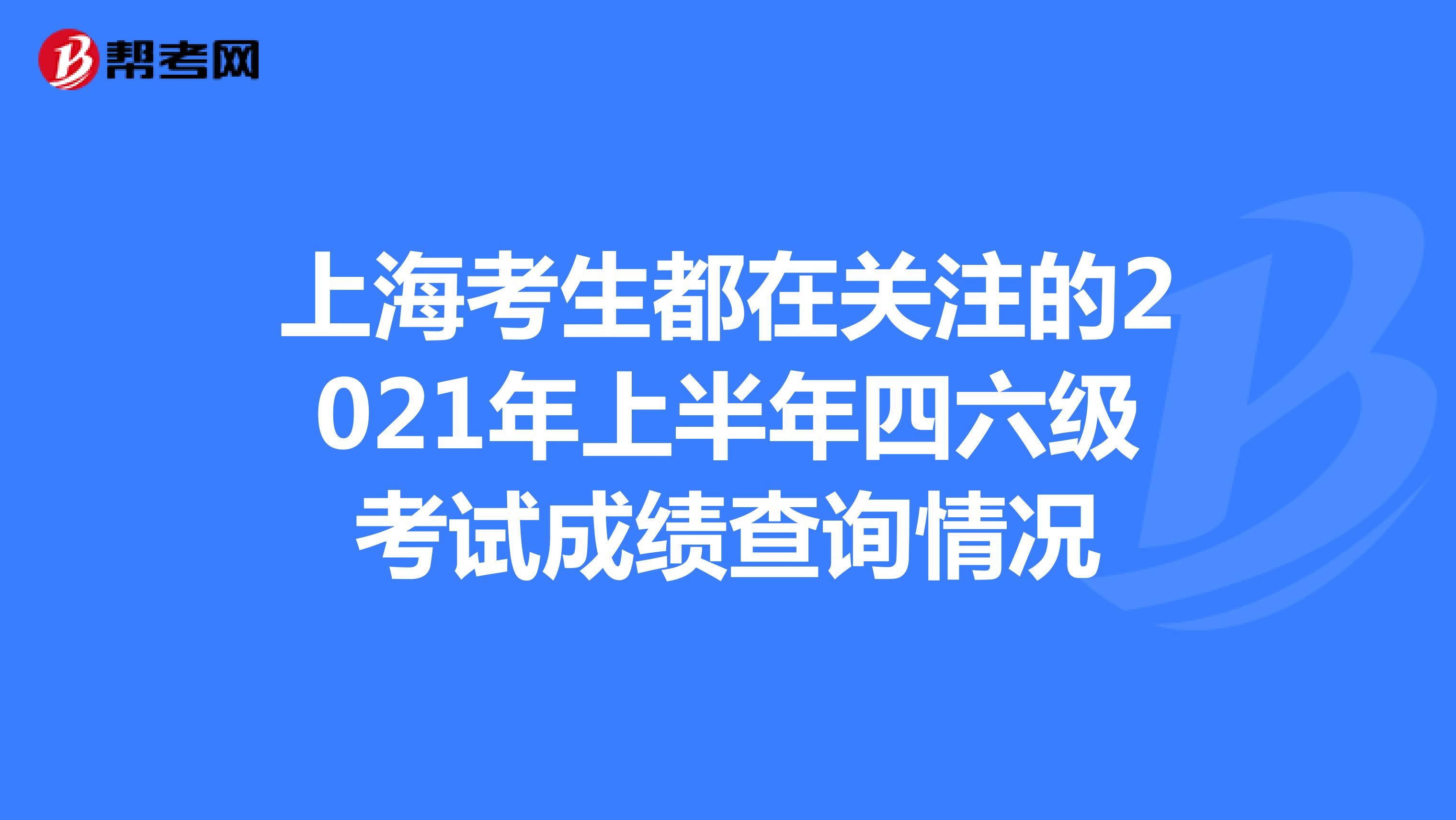 上海考生都在关注的2021年上半年四六级考试成绩查询情况