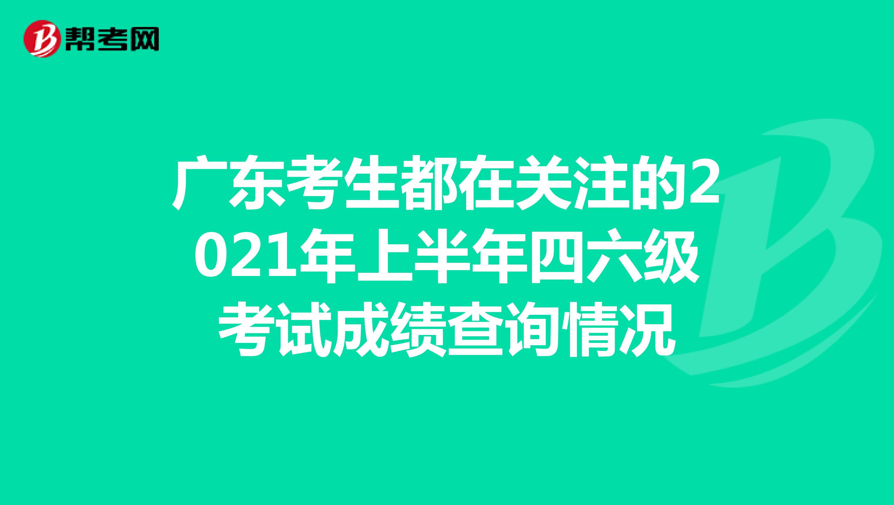 广东考生都在关注的2021年上半年四六级考试成绩查询情况