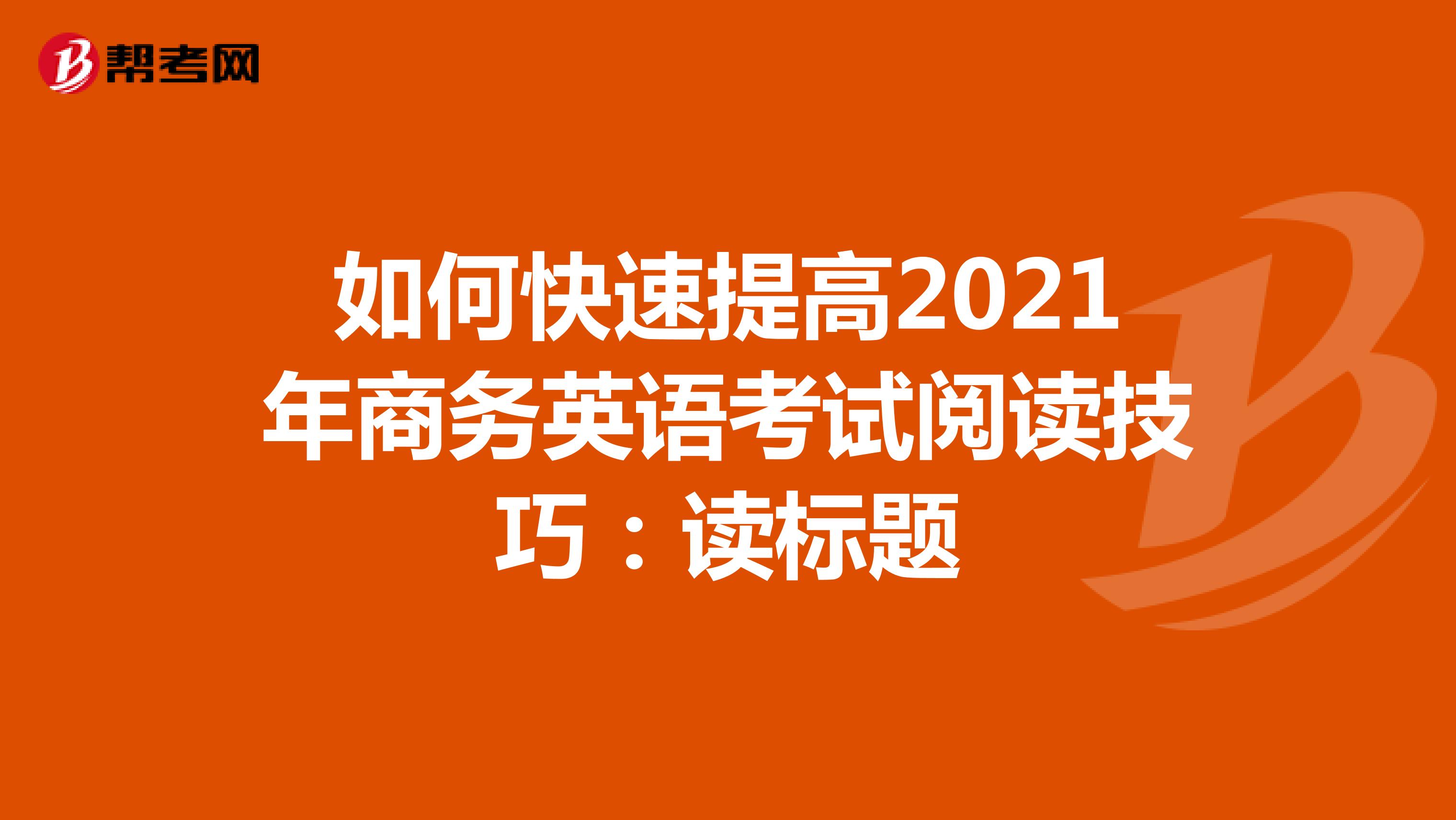 如何快速提高2021年商务英语考试阅读技巧：读标题
