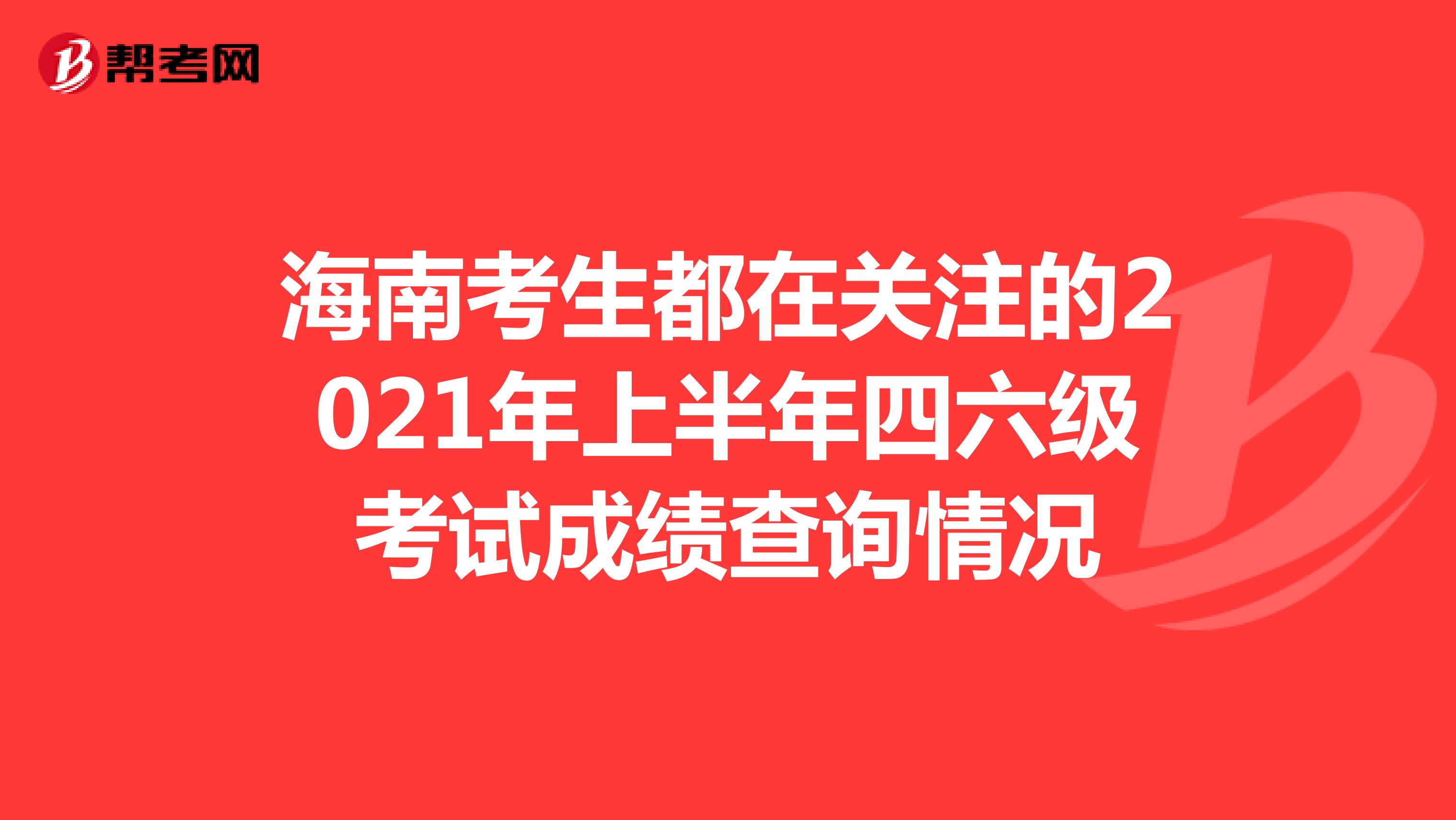 海南考生都在关注的2021年上半年四六级考试成绩查询情况