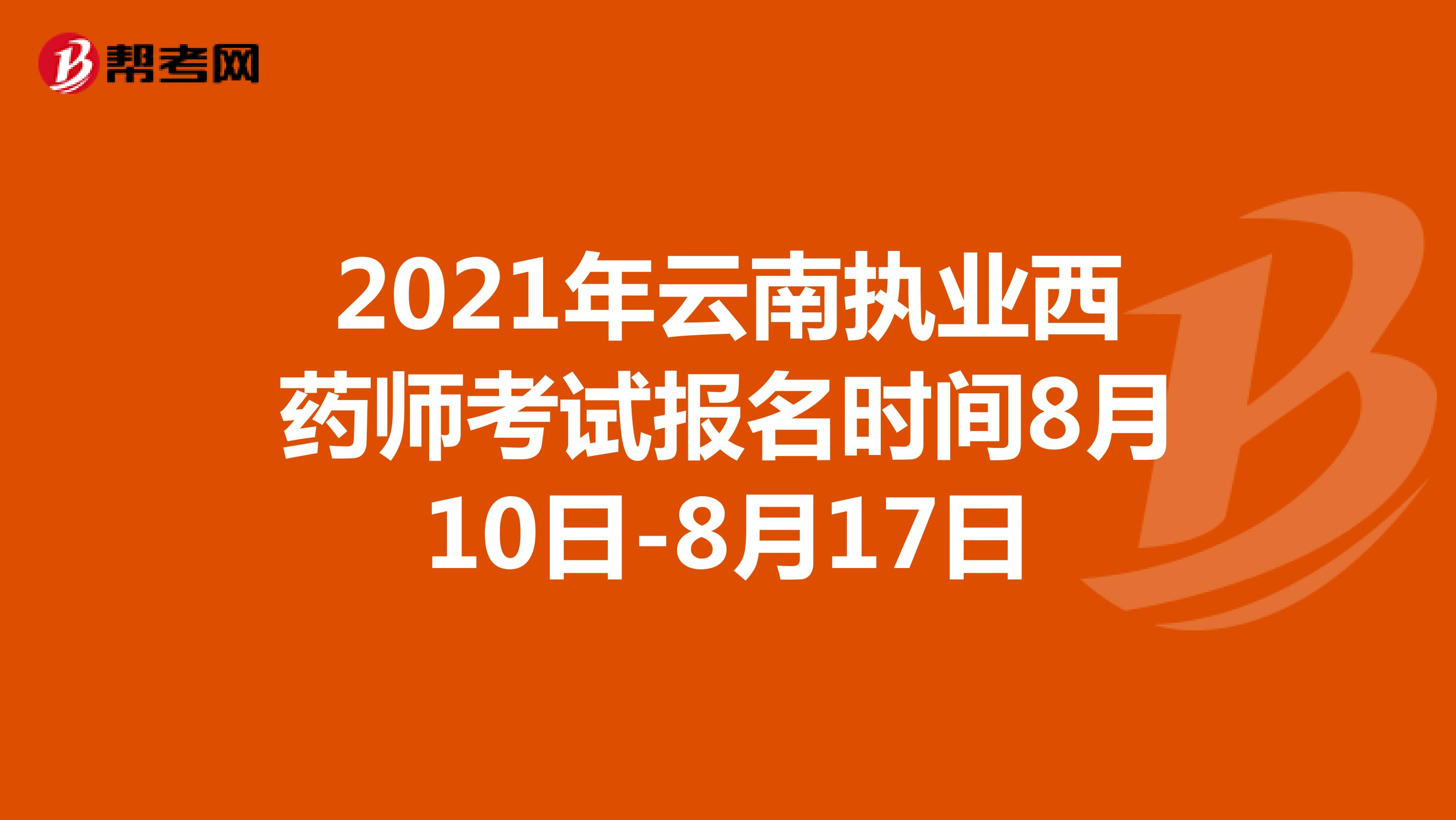 2021年云南执业西药师考试报名时间8月10日-8月17日