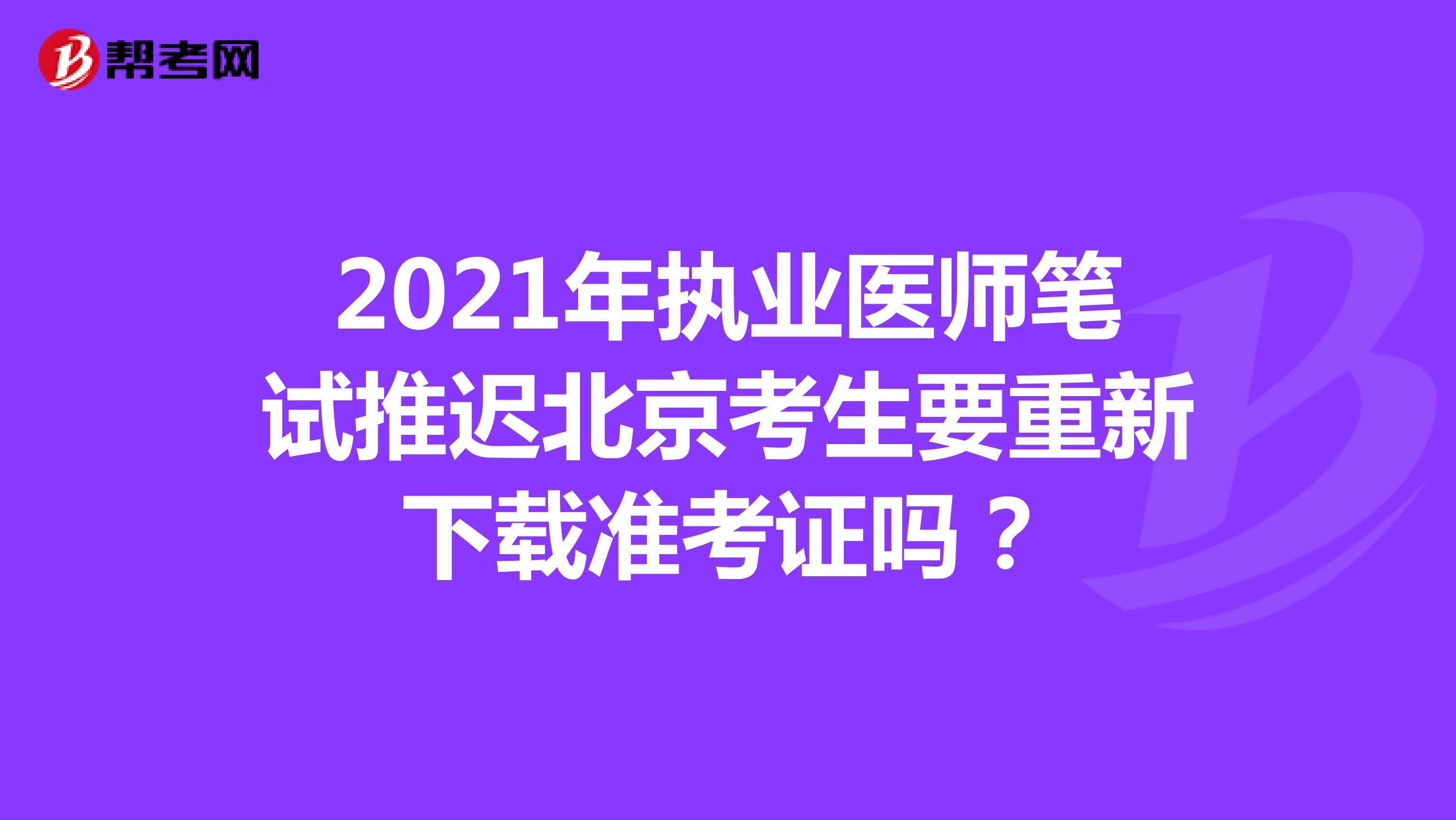 2021年执业医师笔试推迟北京考生要重新下载准考证吗？
