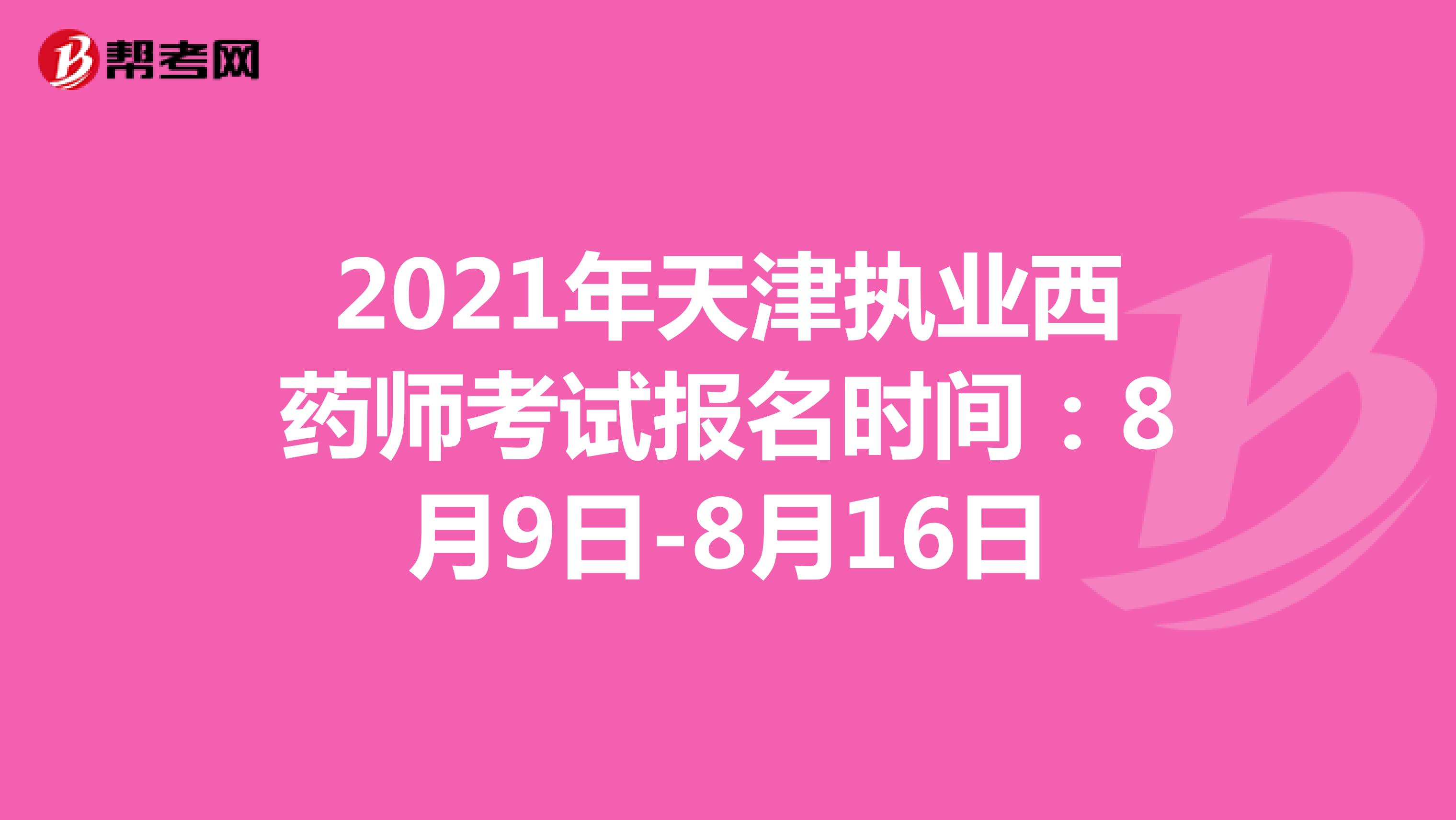 2021年天津执业西药师考试报名时间：8月9日-8月16日