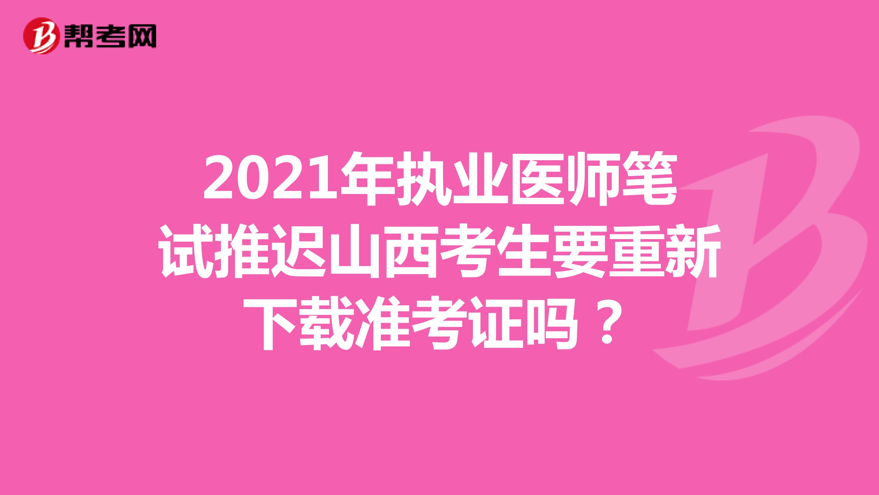 2021年执业医师笔试推迟山西考生要重新下载准考证吗？