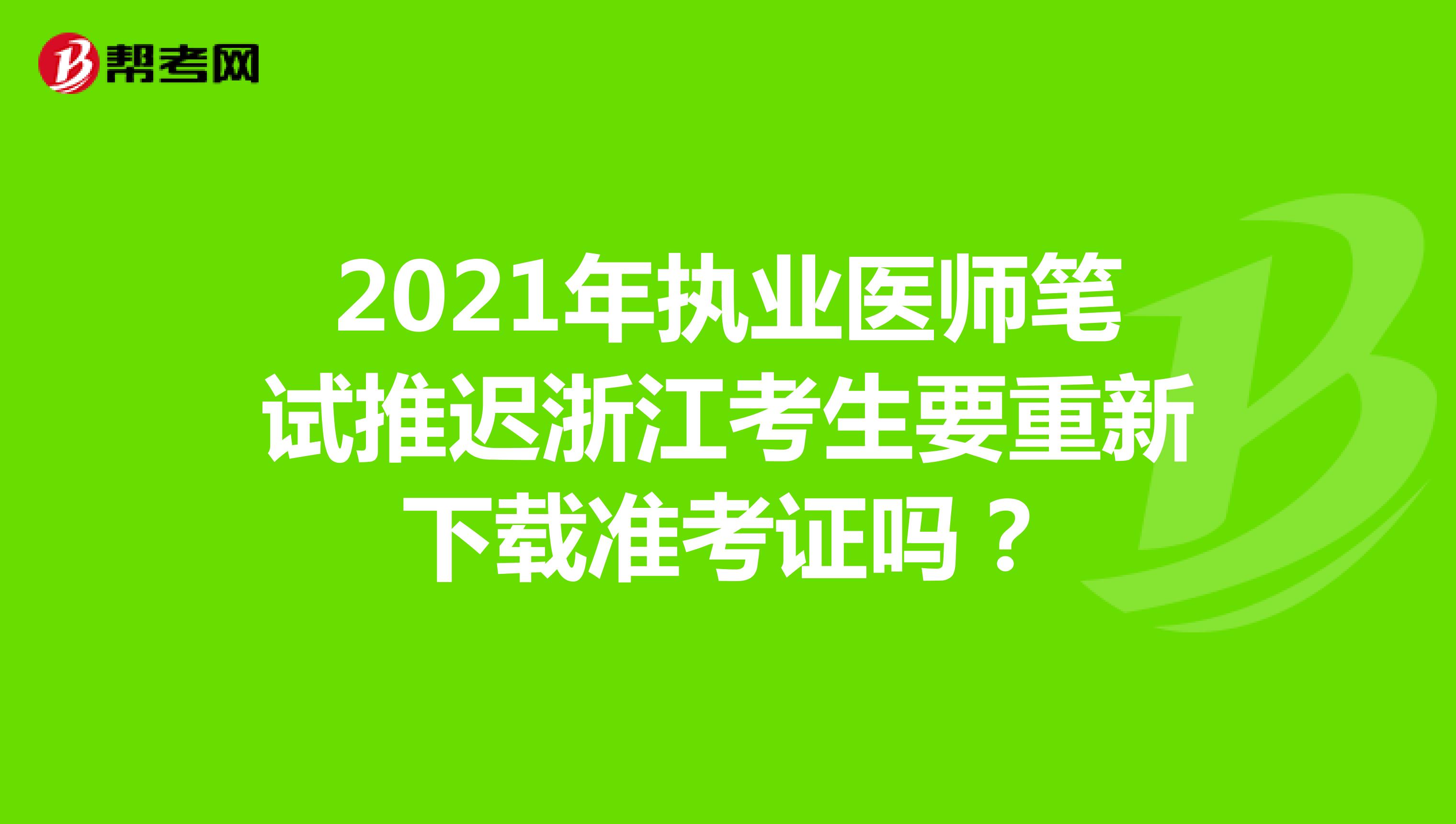 2021年执业医师笔试推迟浙江考生要重新下载准考证吗？