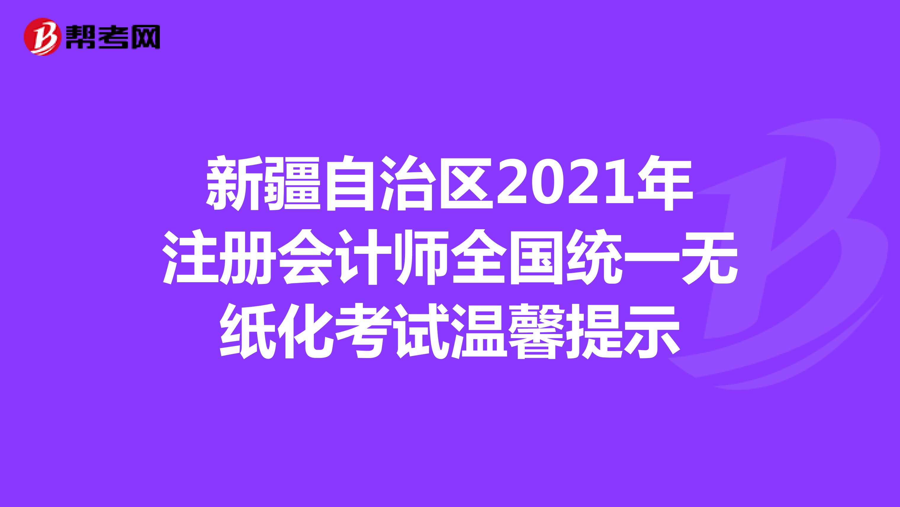 新疆自治區(qū)2021年注冊會計師全國統(tǒng)一無紙化考試溫馨提示