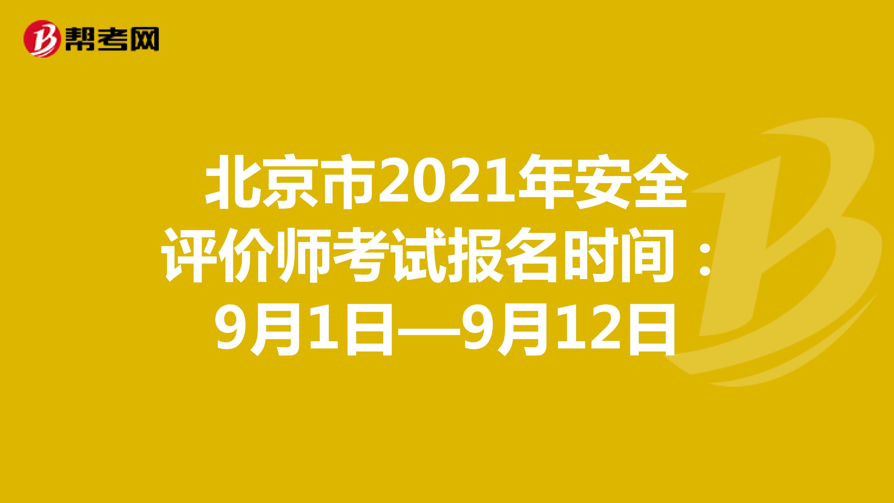 北京市2021年安全评价师考试报名时间：9月1日—9月12日