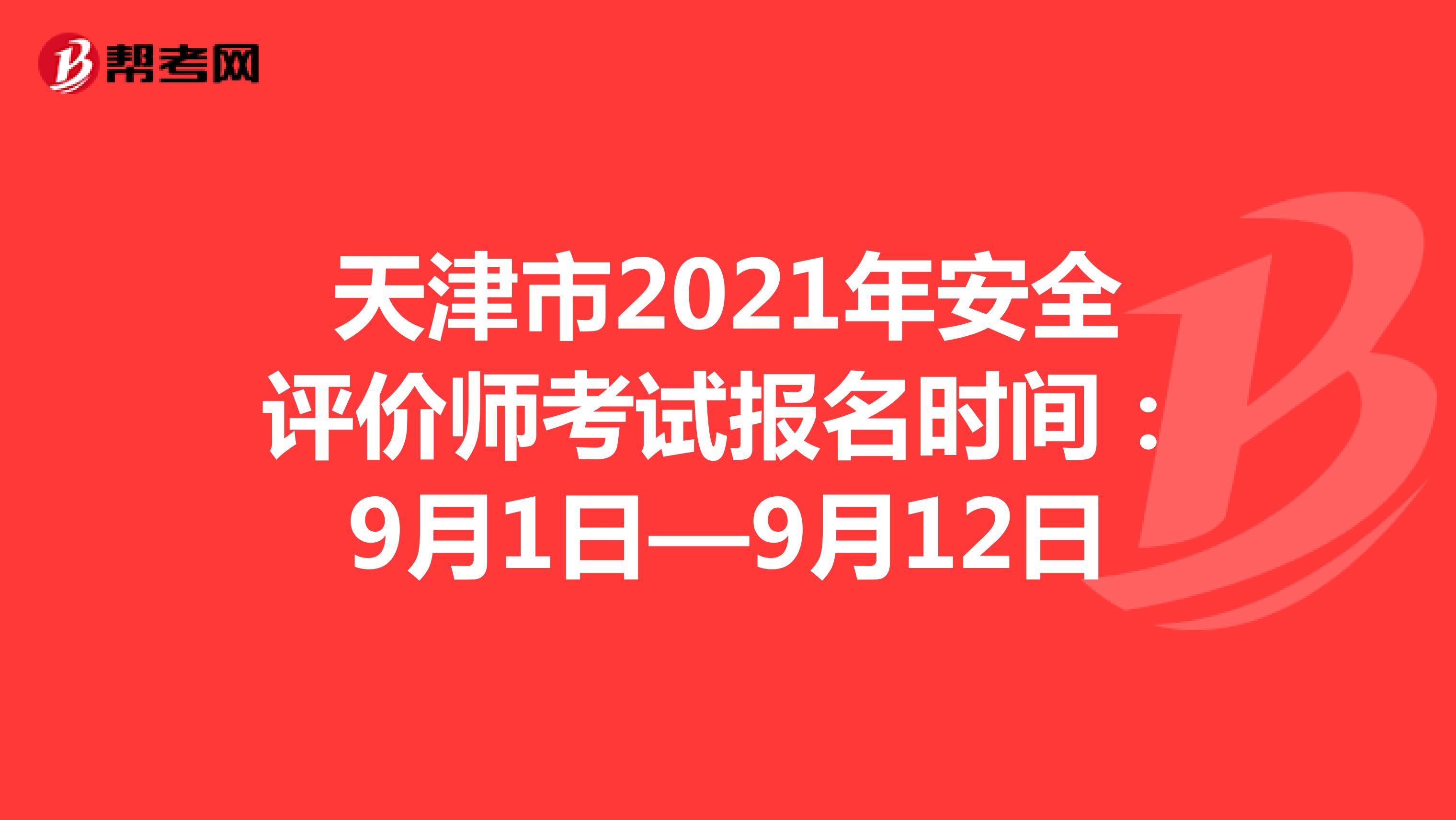 天津市2021年安全评价师考试报名时间：9月1日—9月12日