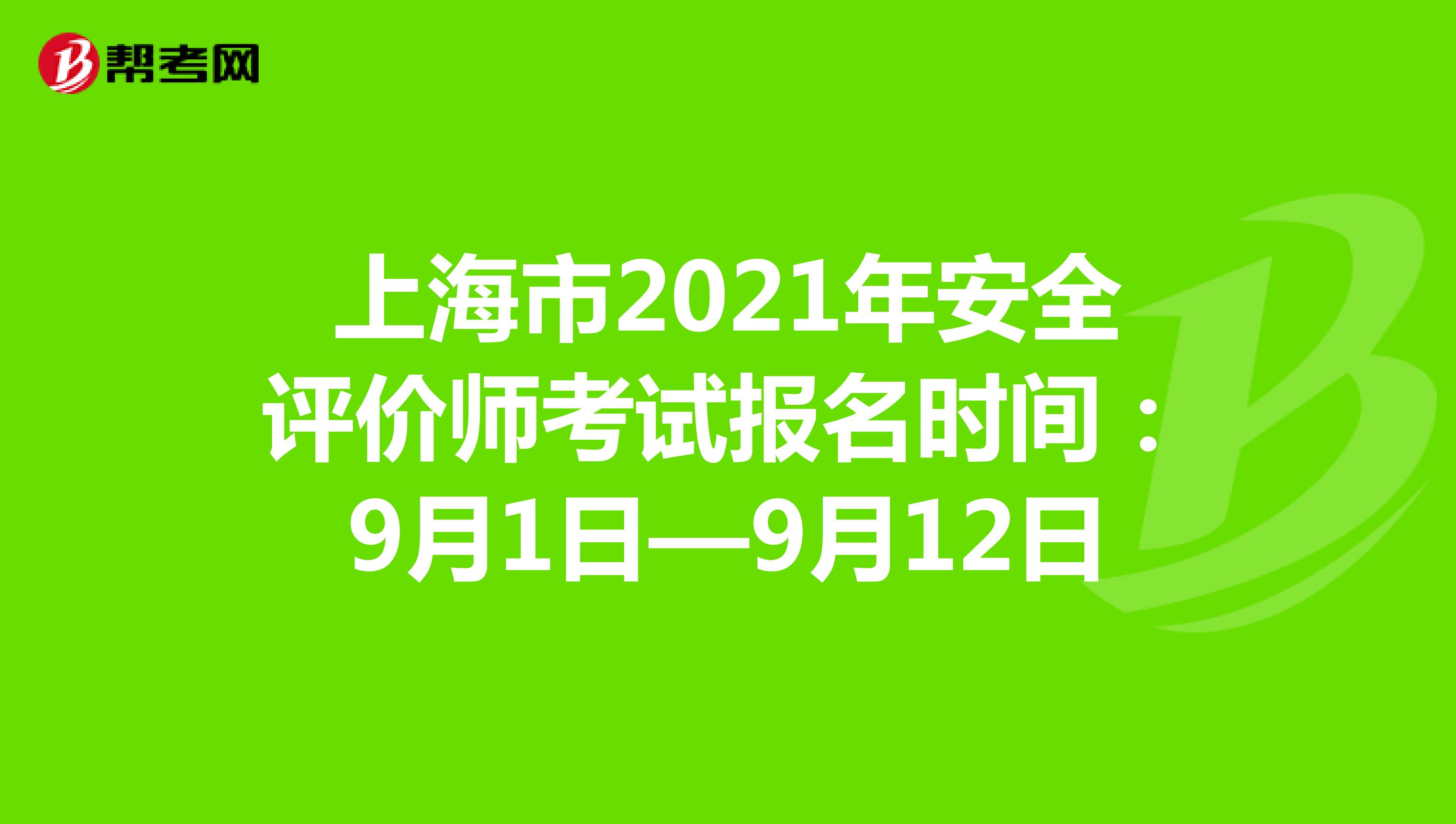 上海市2021年安全评价师考试报名时间：9月1日—9月12日
