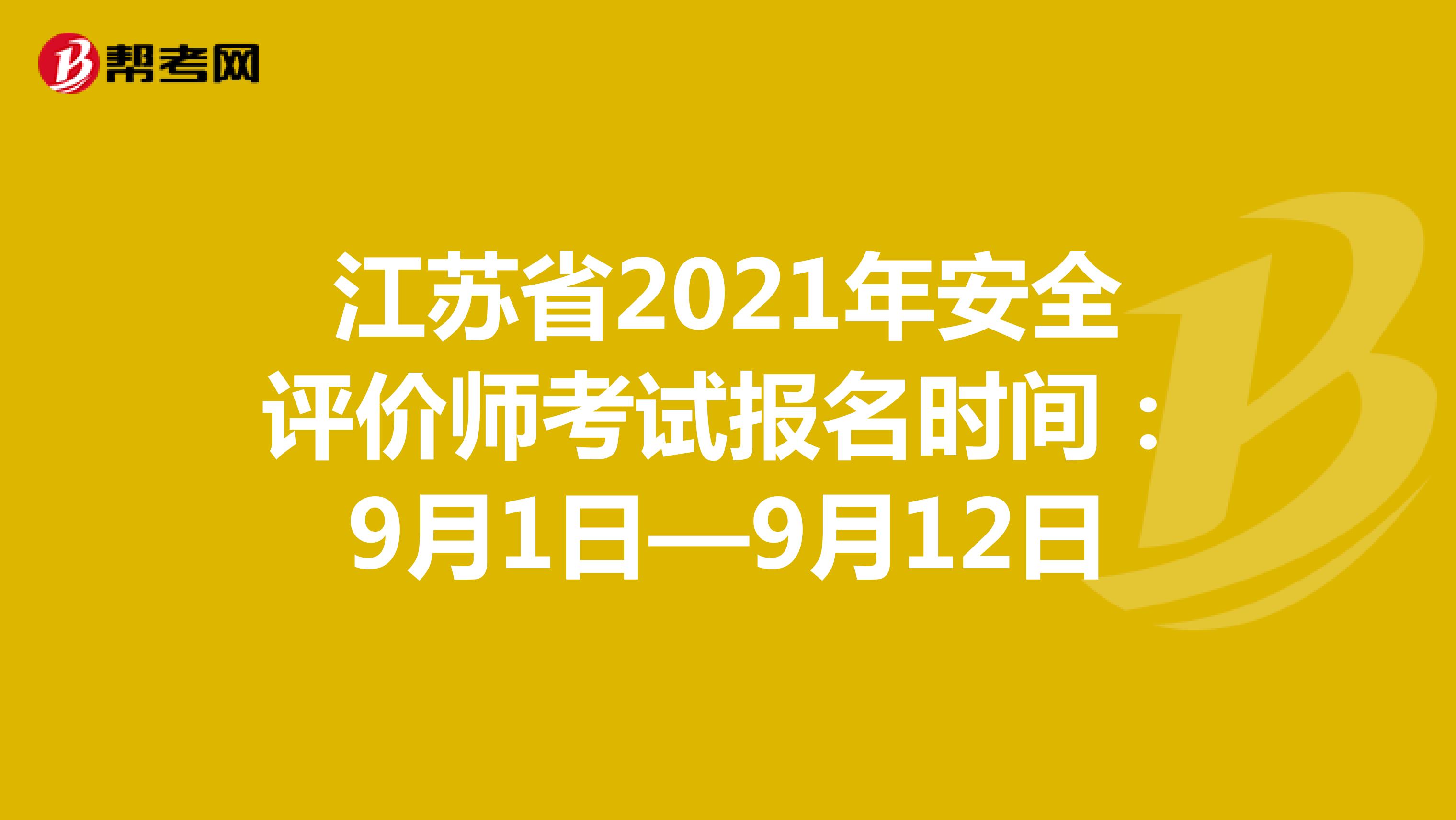 江蘇省2021年安全評(píng)價(jià)師考試報(bào)名時(shí)間:9月1日—9月12日