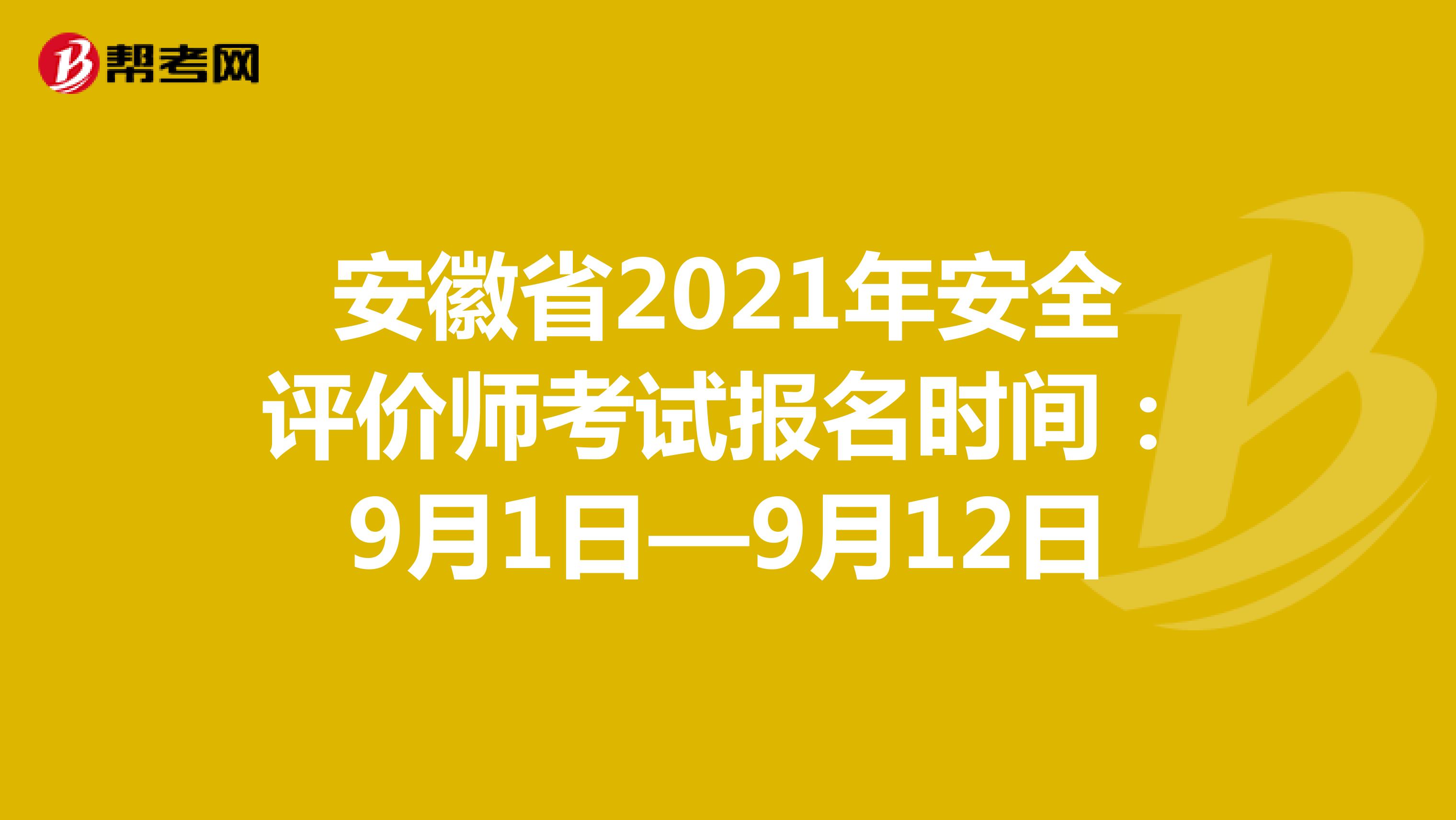 安徽省2021年安全評價師考試報名時間：9月1日—9月12日
