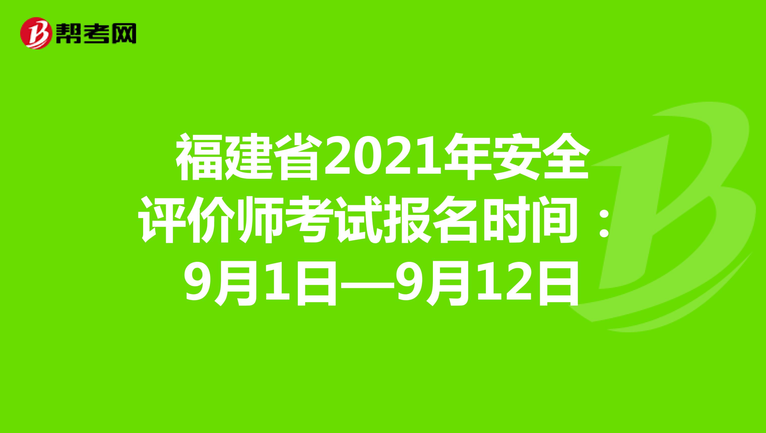 福建省2021年安全评价师考试报名时间：9月1日—9月12日