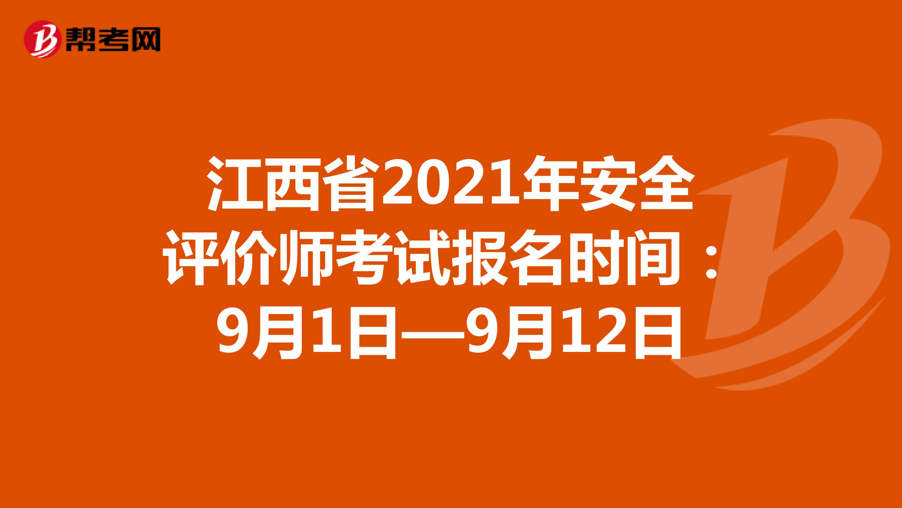 江西省2021年安全评价师考试报名时间：9月1日—9月12日