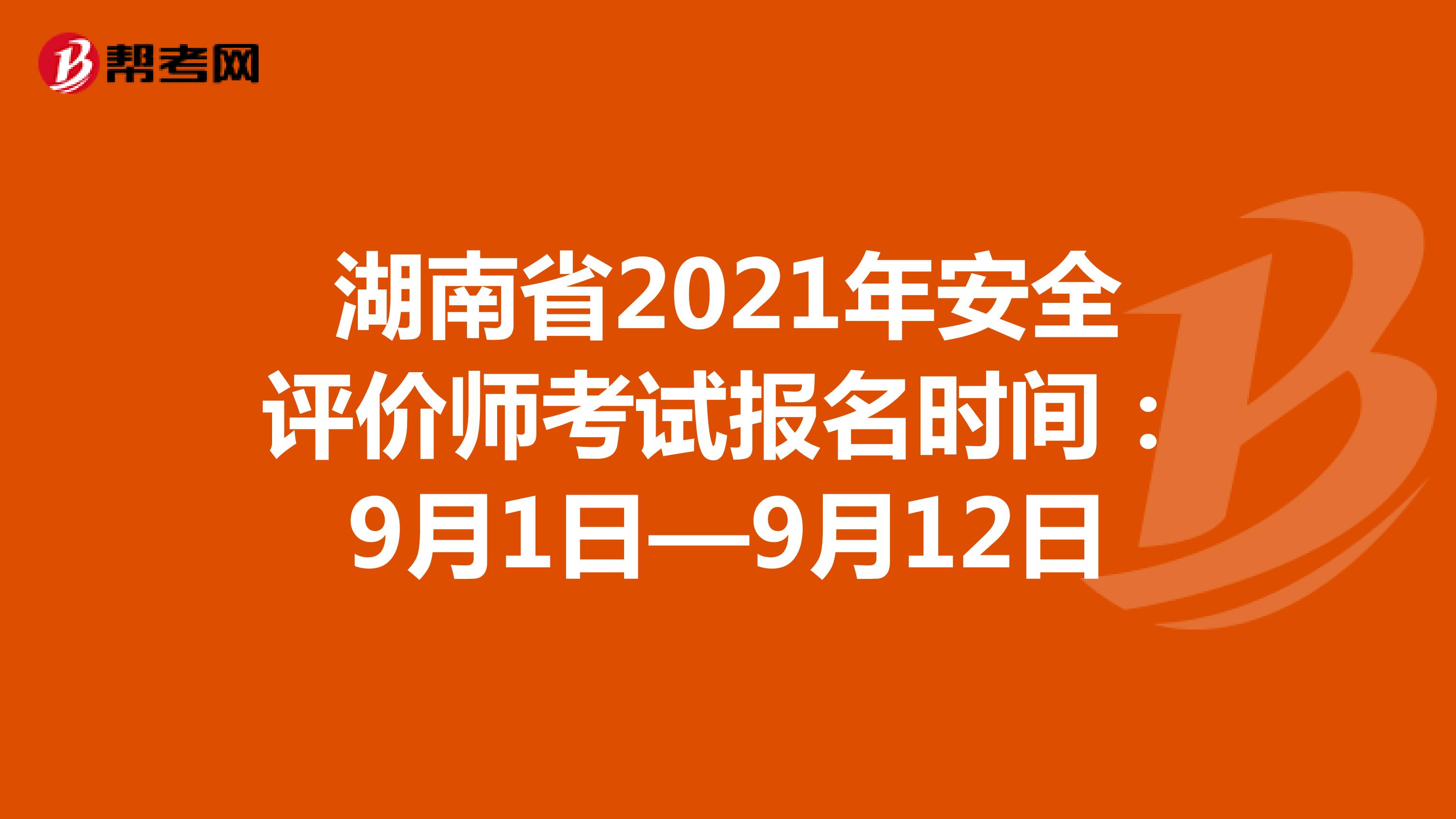 湖南省2021年安全評價師考試報名時間:9月1日—9月12日