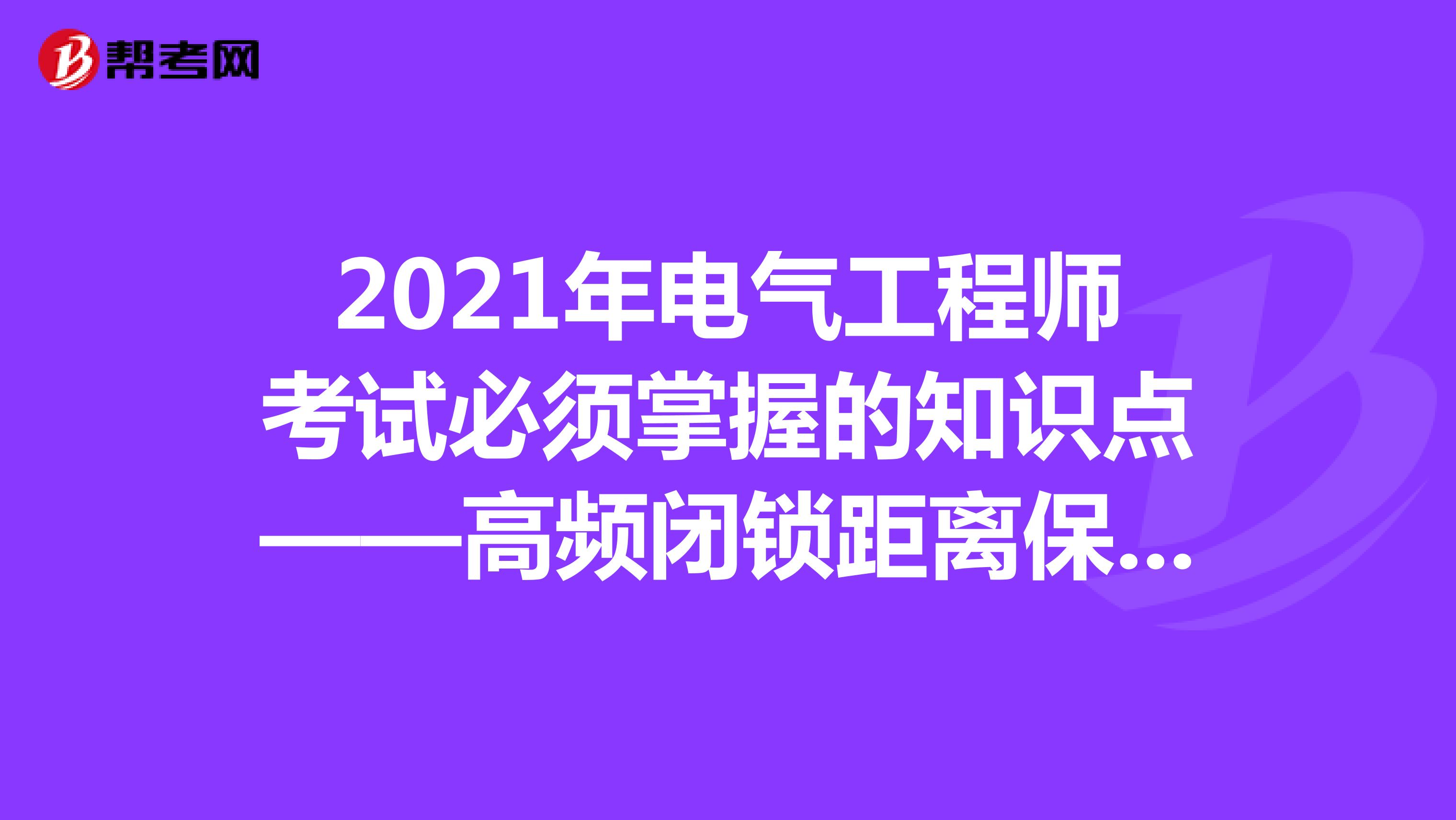 2021年电气工程师考试必须掌握的知识点——高频闭锁距离保护、熔断器
