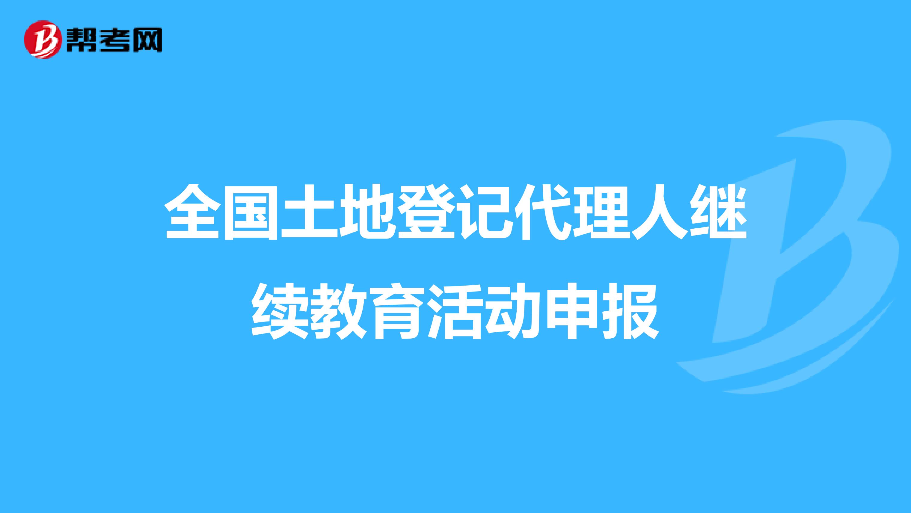 全国土地登记代理人继续教育活动申报