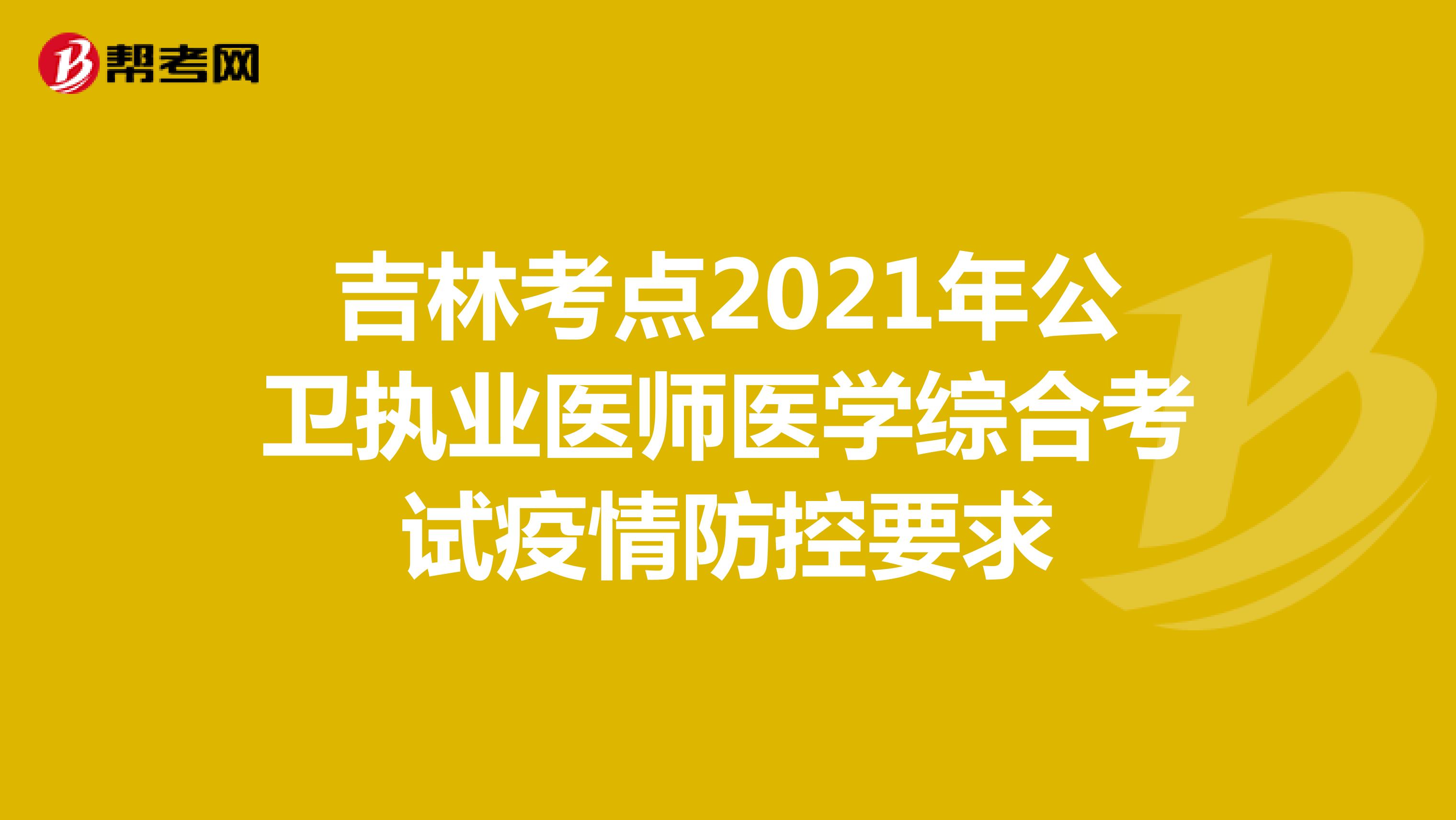 吉林考点2021年公卫执业医师医学综合考试疫情防控要求