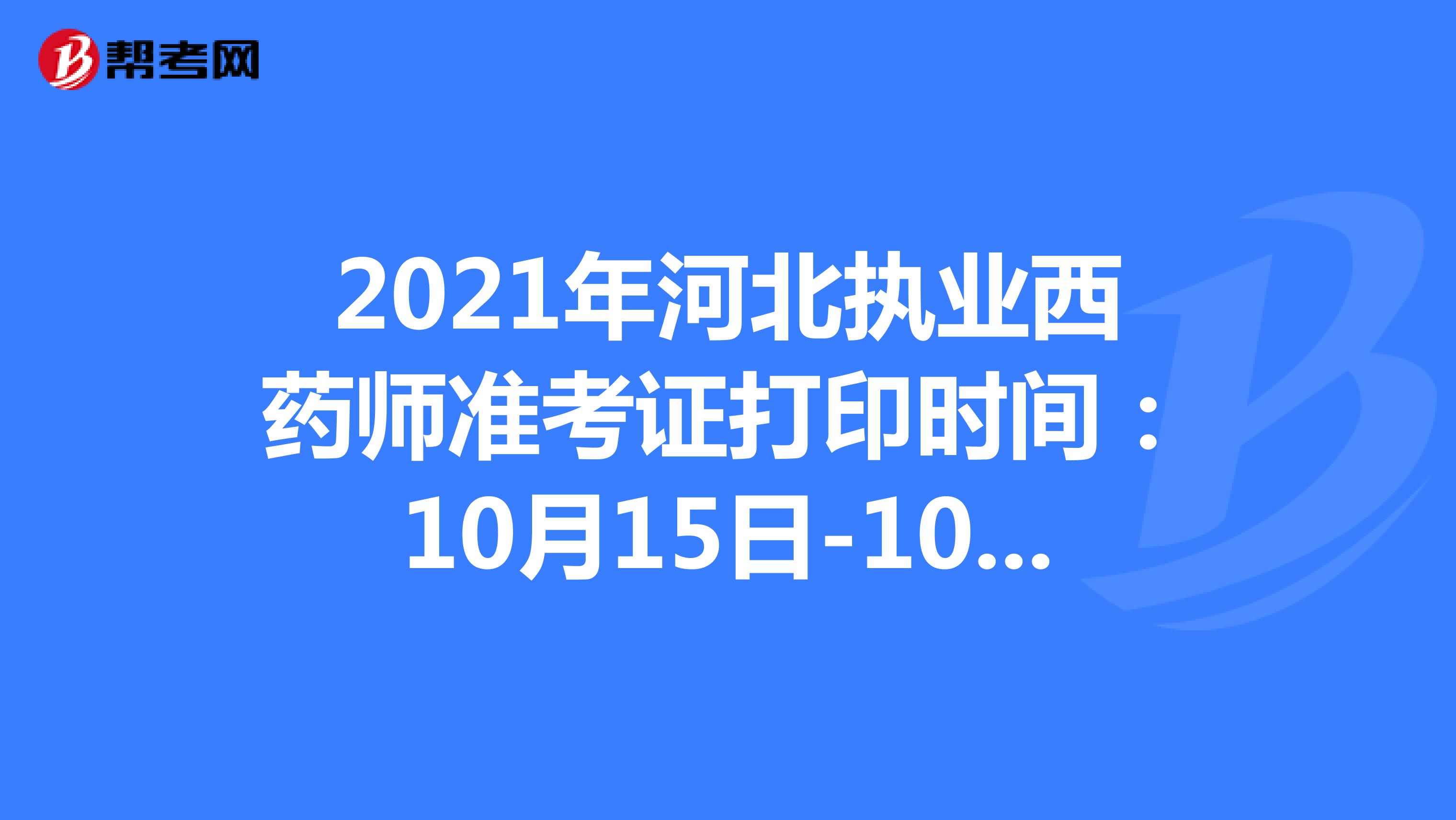 2021年河北执业西药师准考证打印时间：10月15日-10月22日
