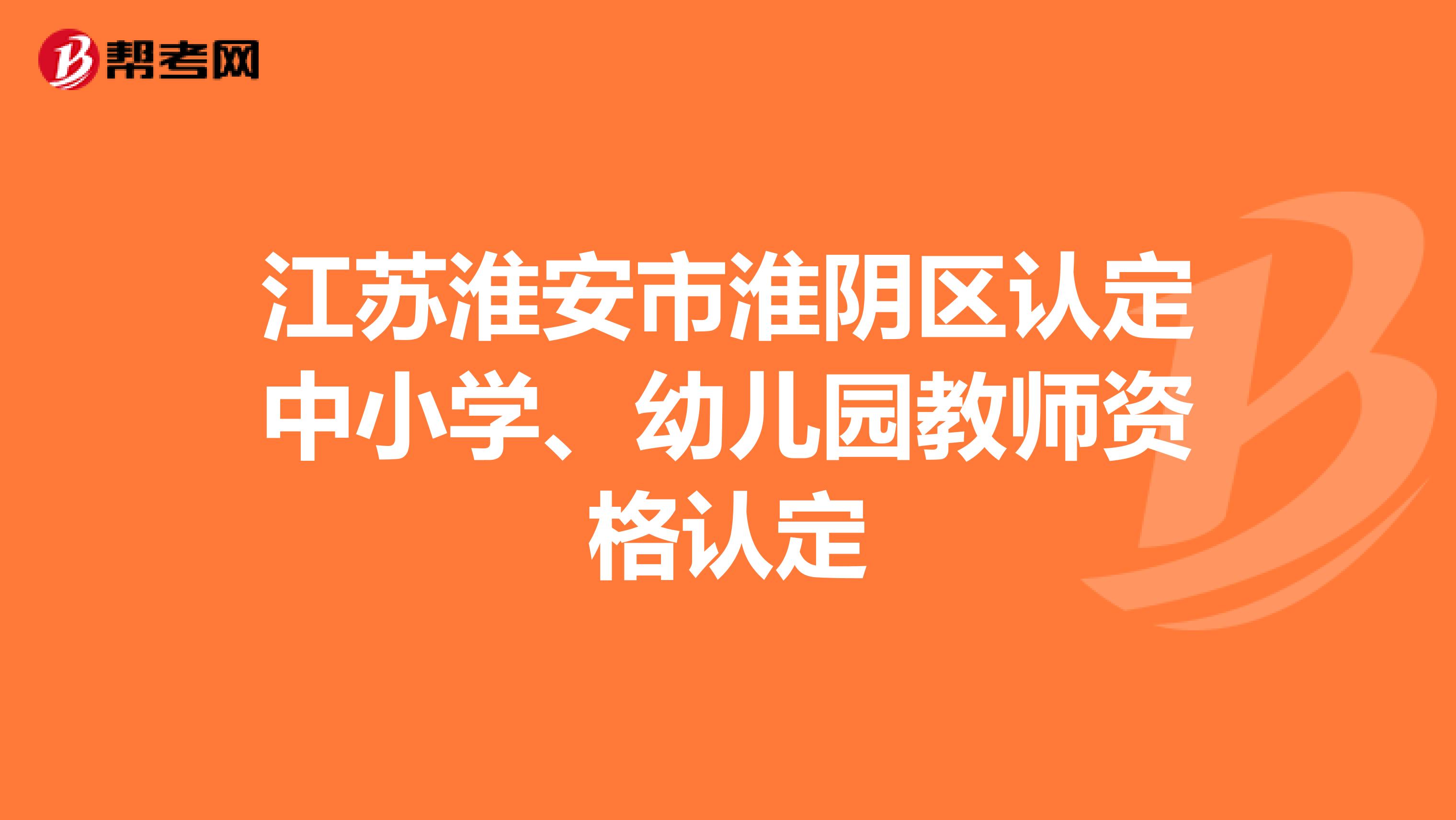 江苏淮安市淮阴区认定中小学、幼儿园教师资格认定