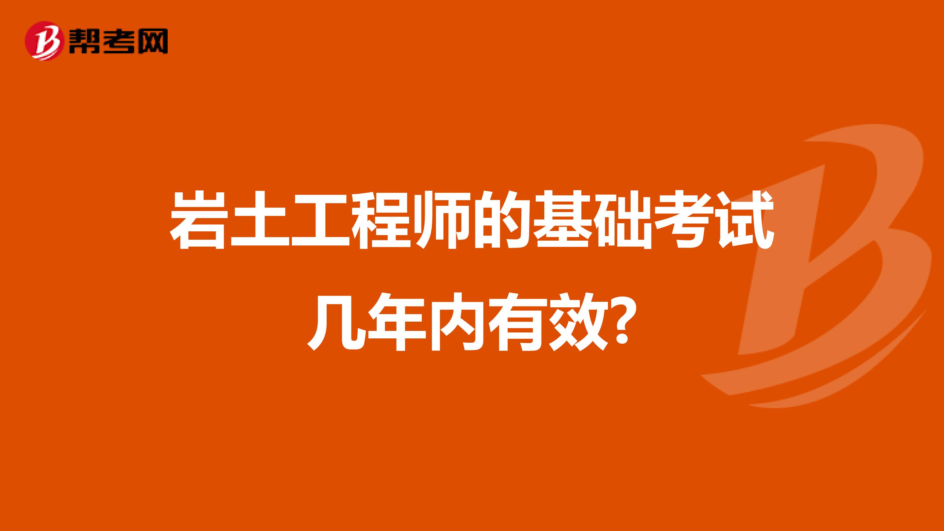 岩土工程师的基础考试几年内有效?