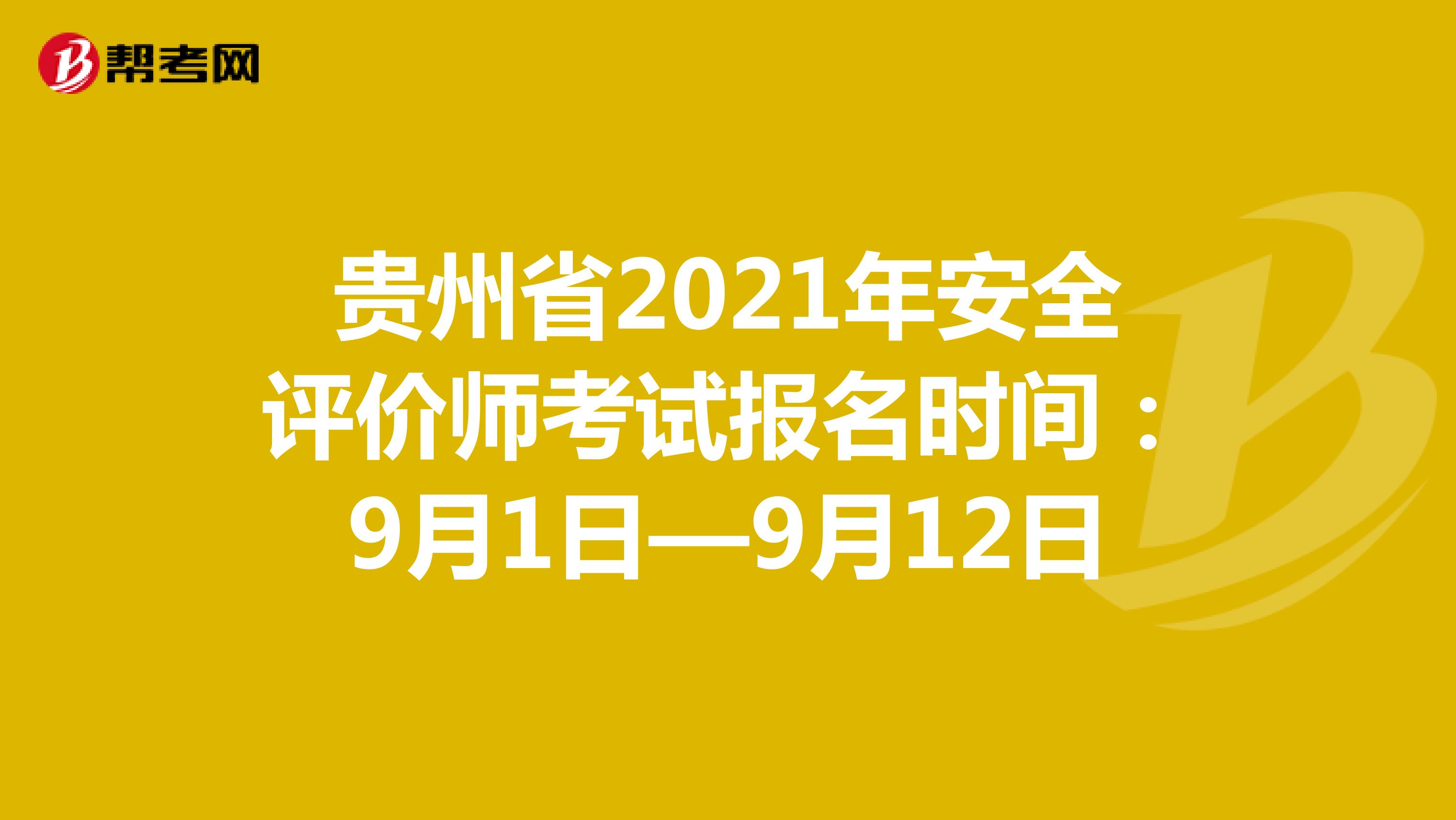 贵州省2021年安全评价师考试报名时间：9月1日—9月12日