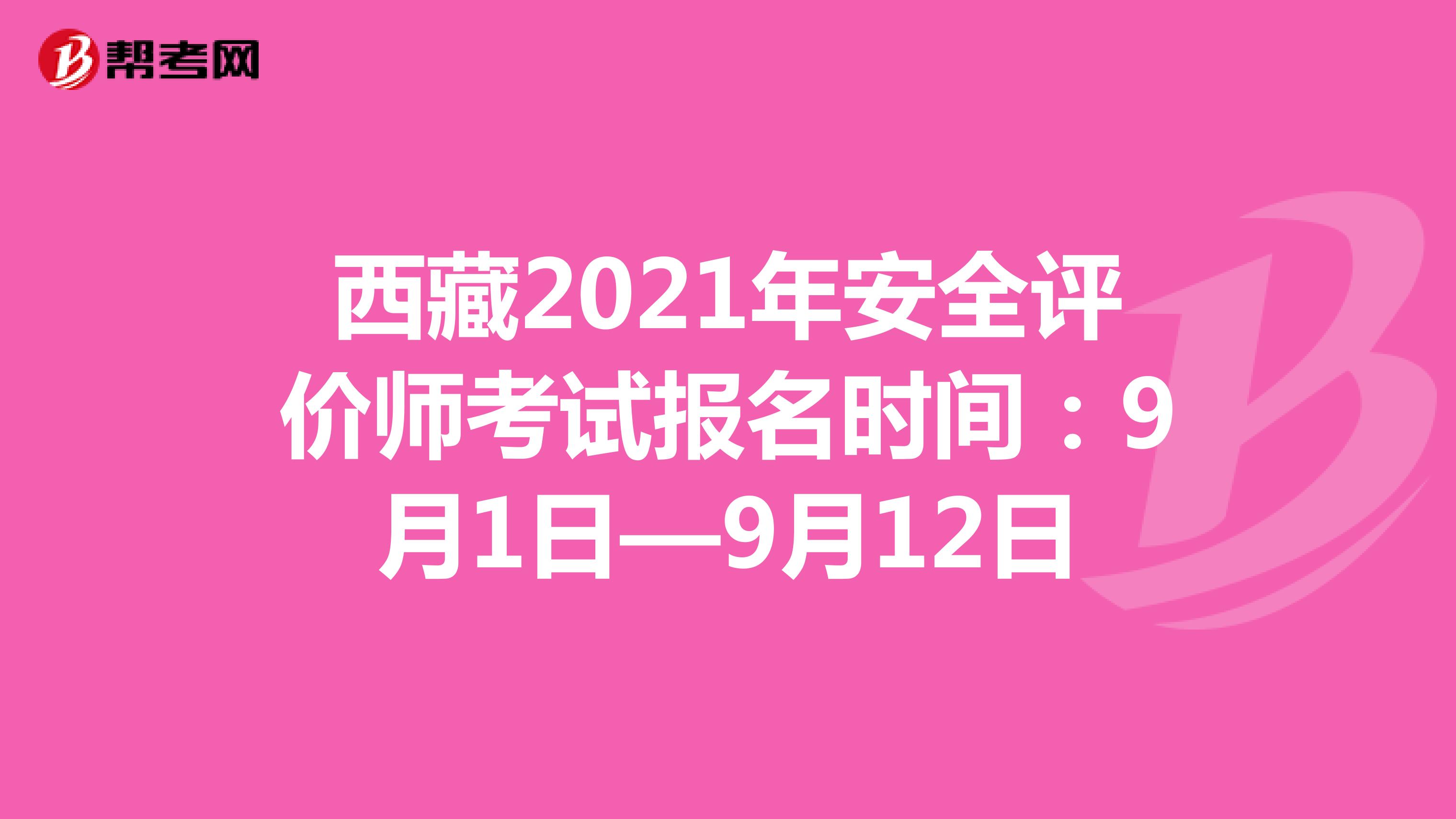 西藏2021年安全評(píng)價(jià)師考試報(bào)名時(shí)間:9月1日—9月12日