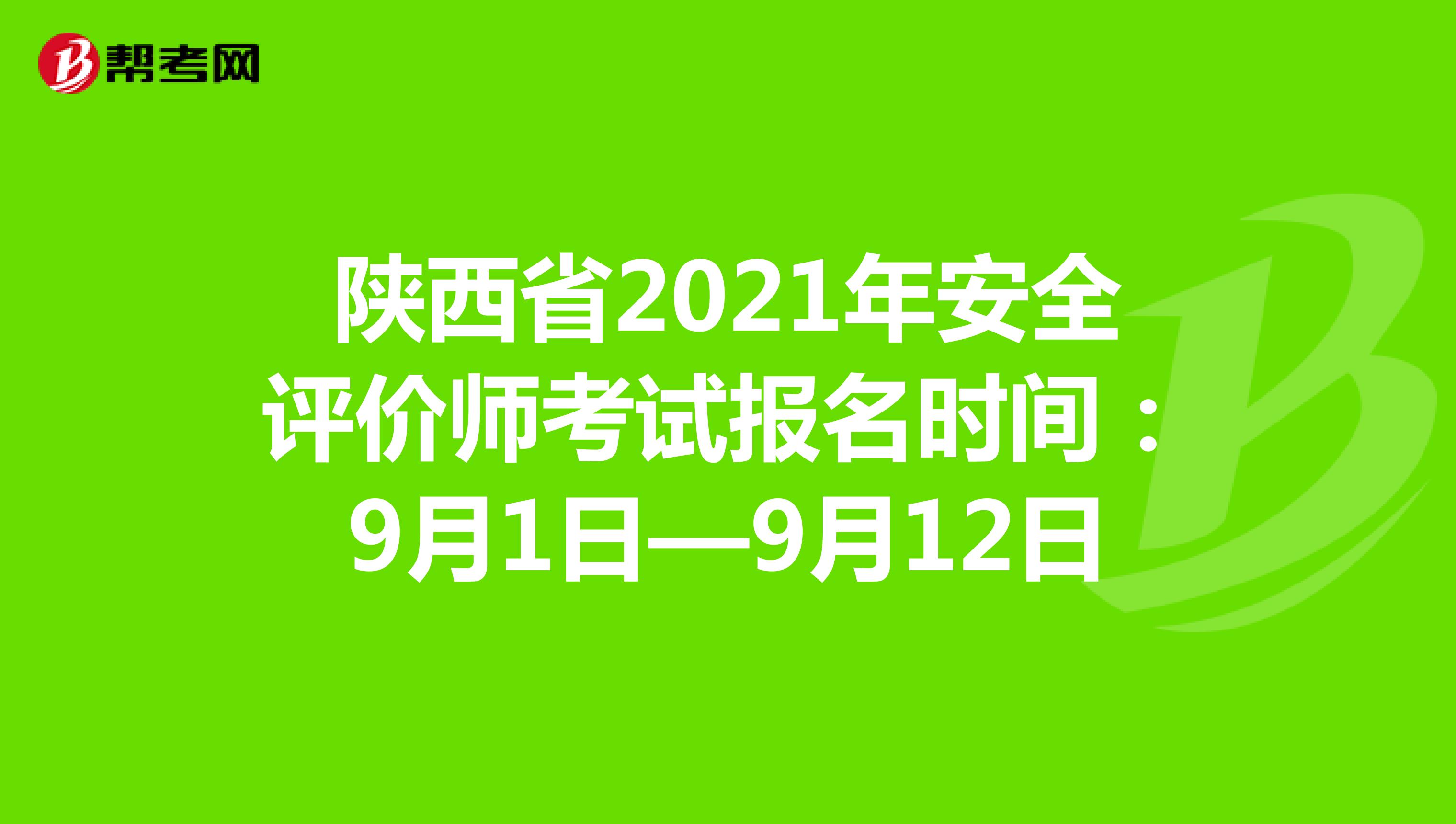 陜西省2021年安全評(píng)價(jià)師考試報(bào)名時(shí)間:9月1日—9月12日