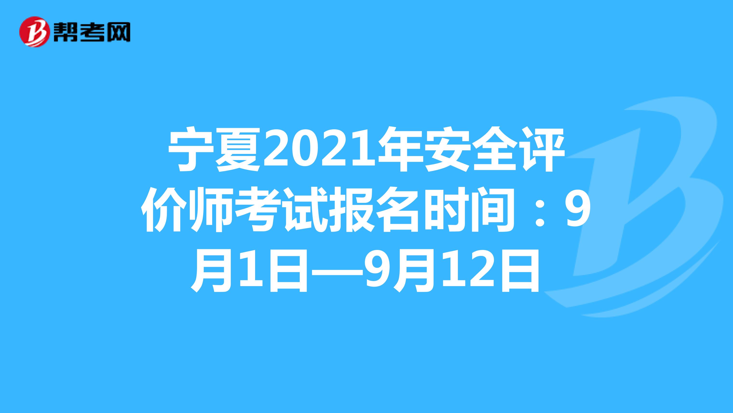 宁夏2021年安全评价师考试报名时间：9月1日—9月12日