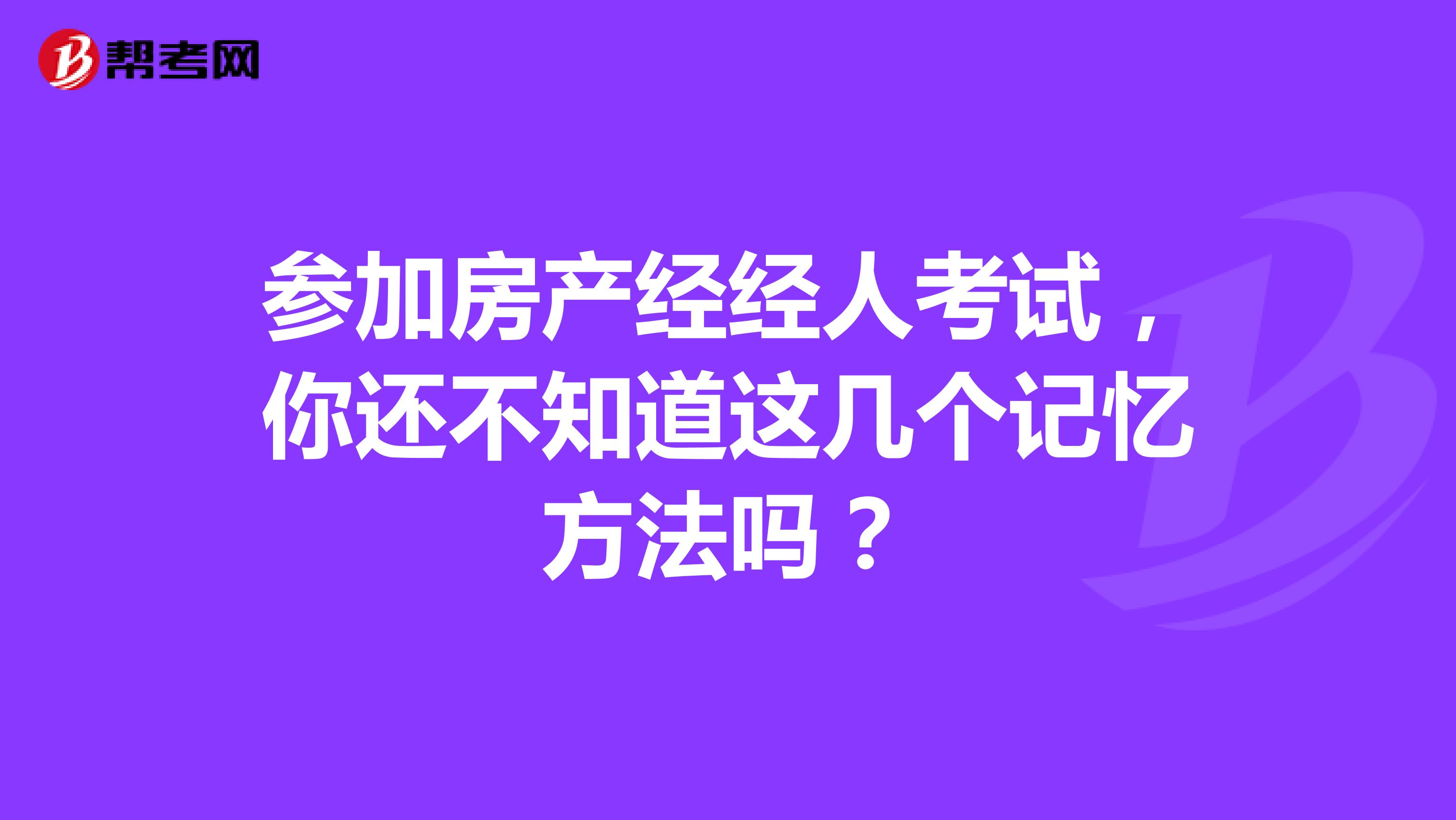 参加房产经经人考试，你还不知道这几个记忆方法吗？