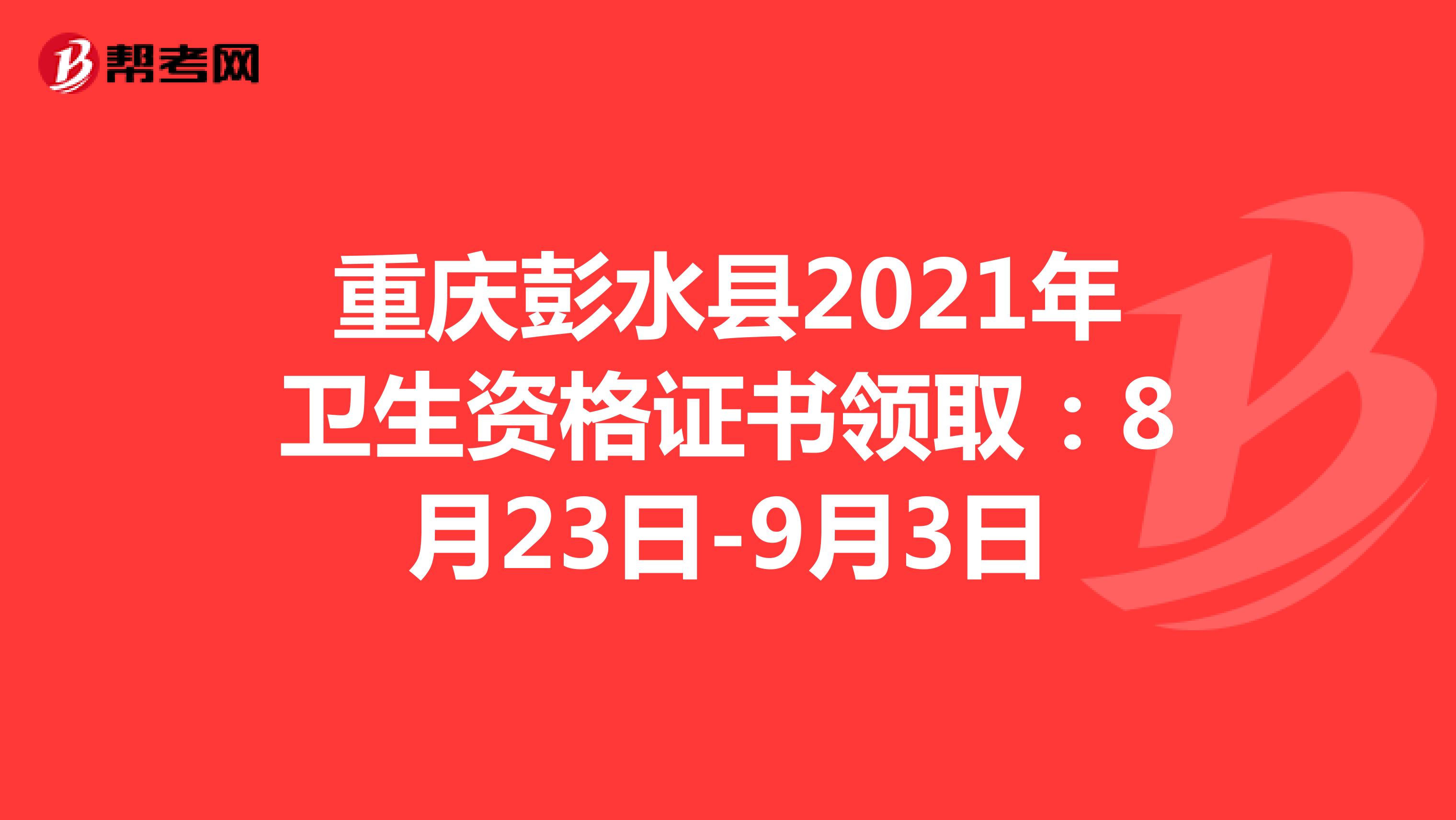 重庆彭水县2021年卫生资格证书领取：8月23日-9月3日