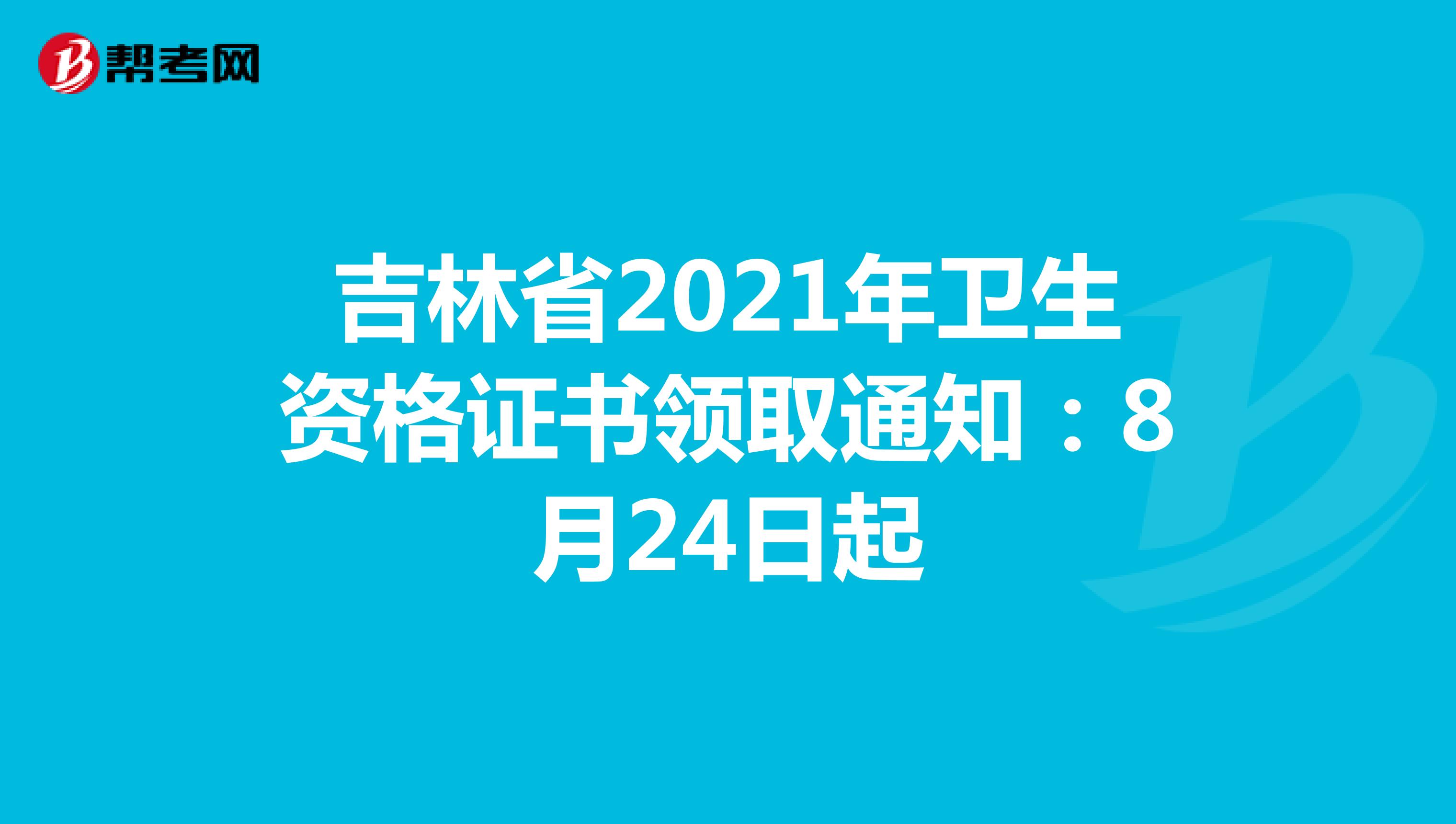 吉林省2021年卫生资格证书领取通知：8月24日起