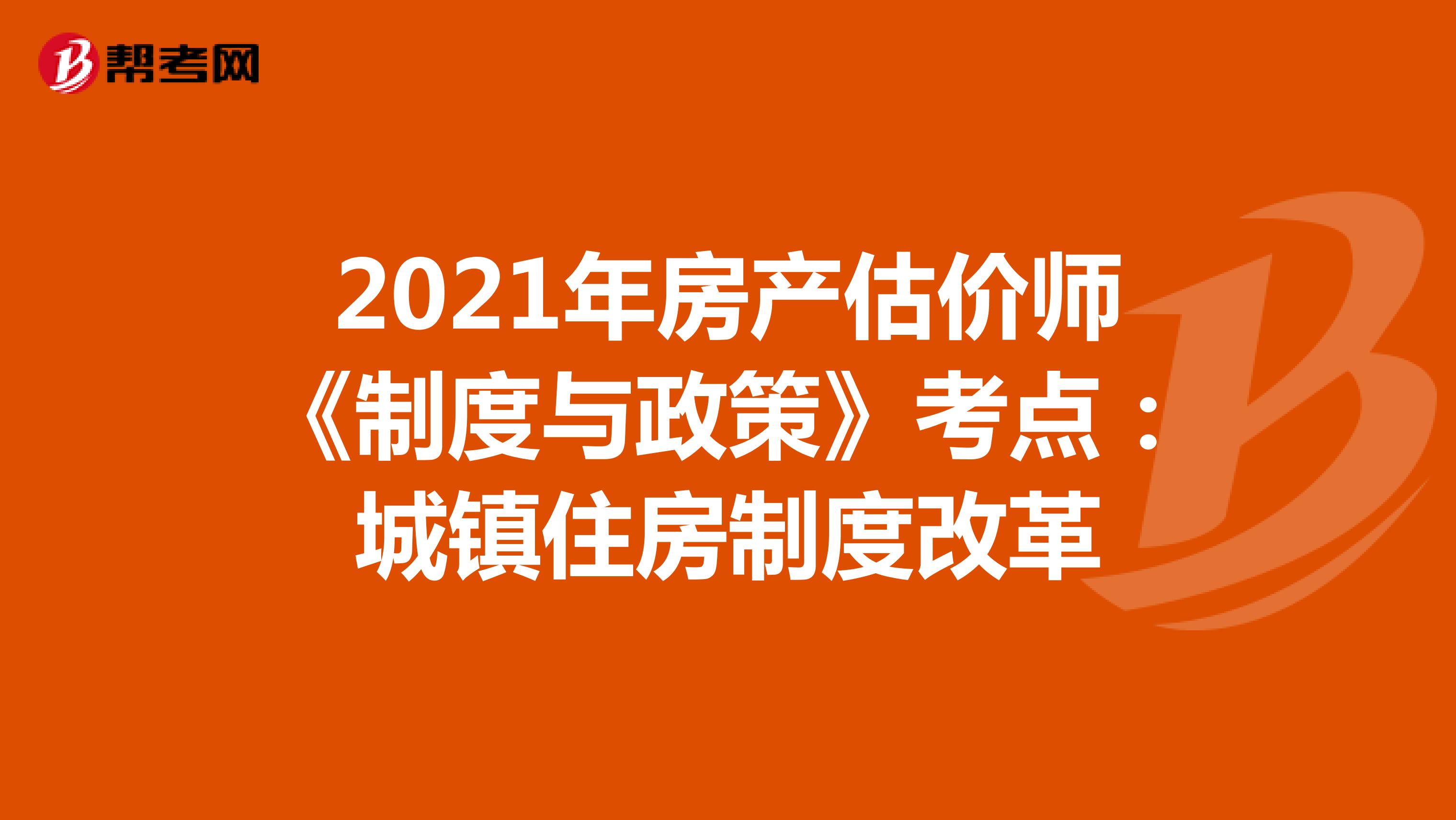2021年房产估价师《制度与政策》考点：城镇住房制度改革
