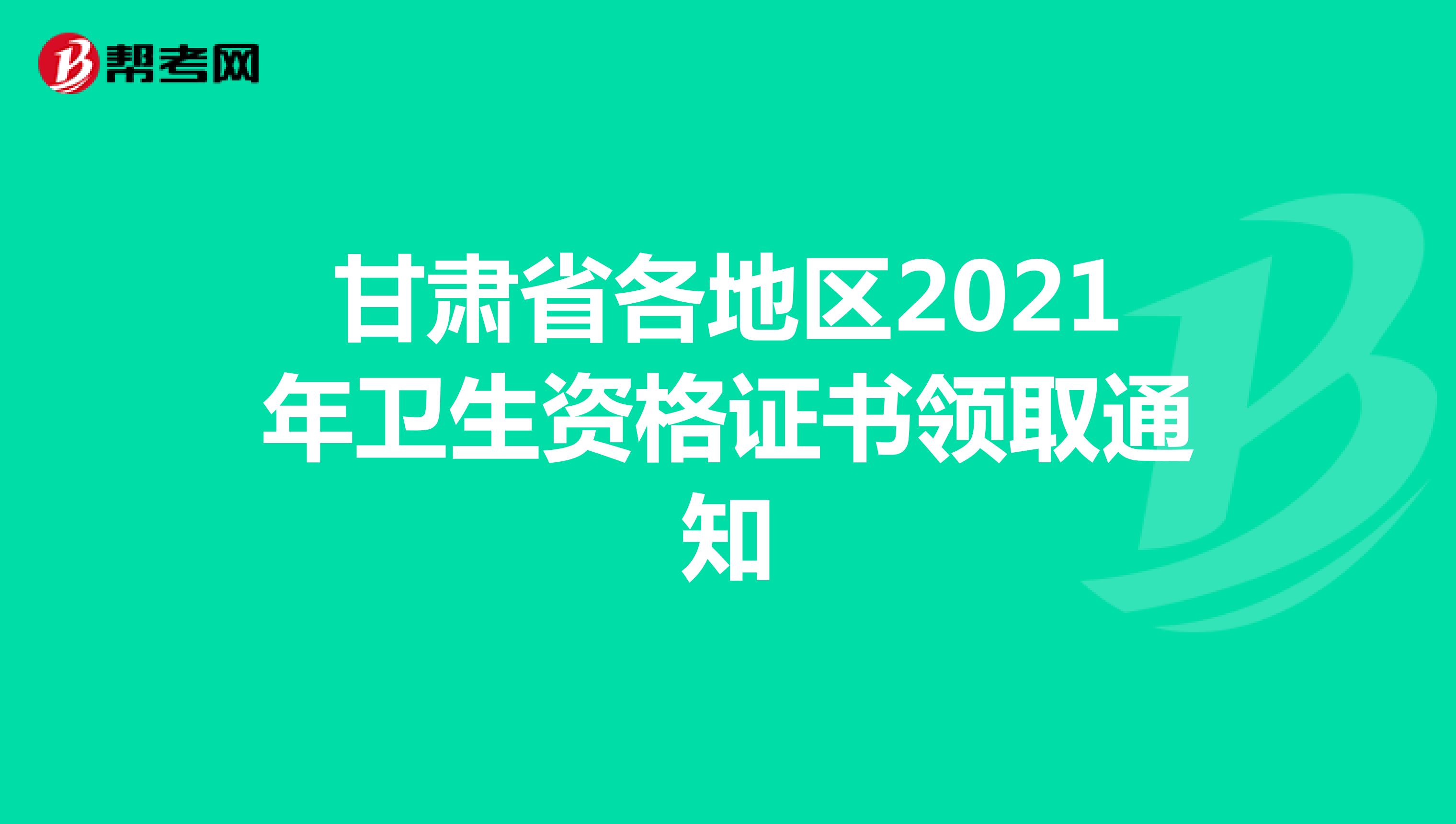 甘肃省各地区2021年卫生资格证书领取通知