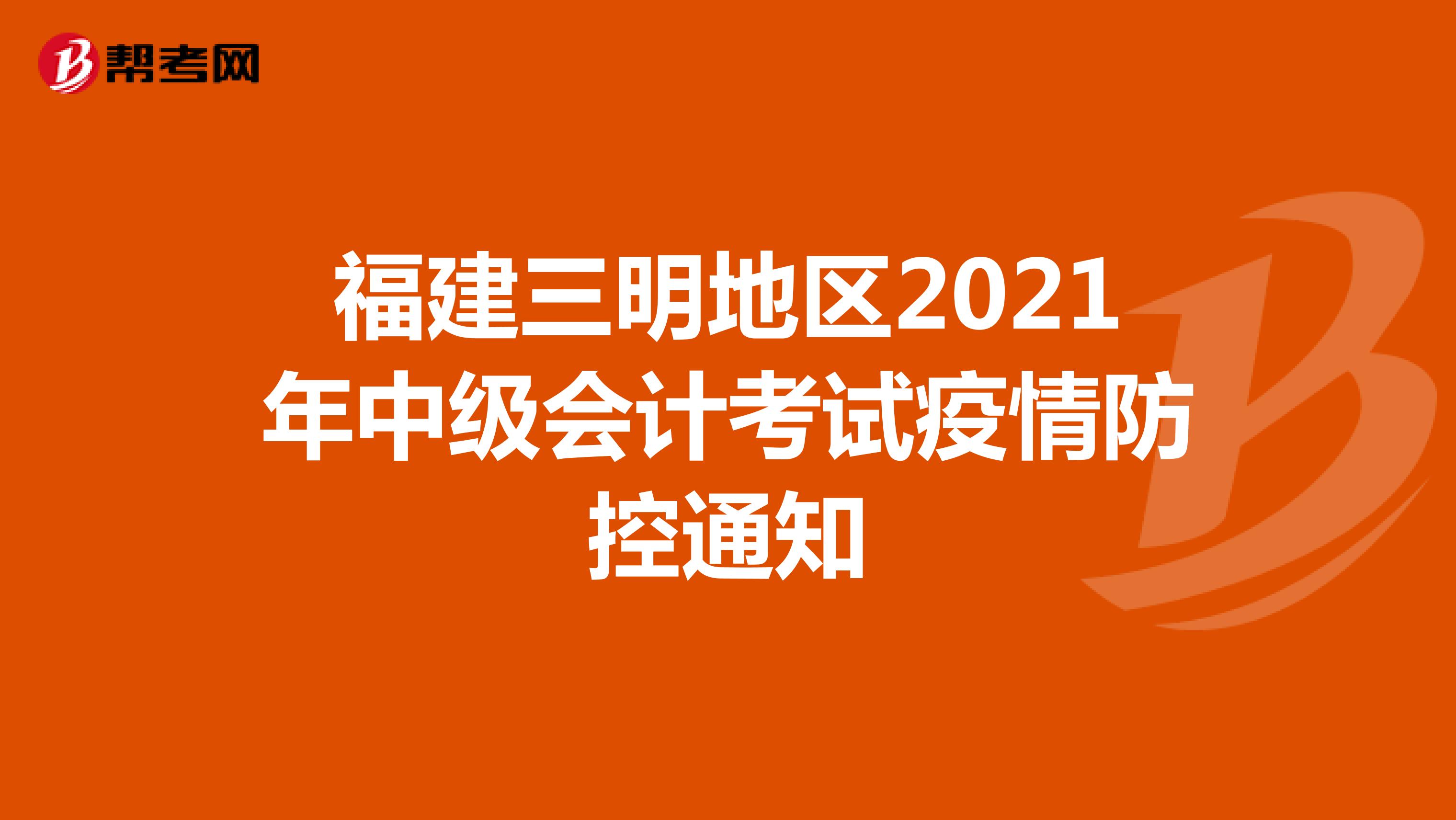 福建三明地区2021年中级会计考试疫情防控通知