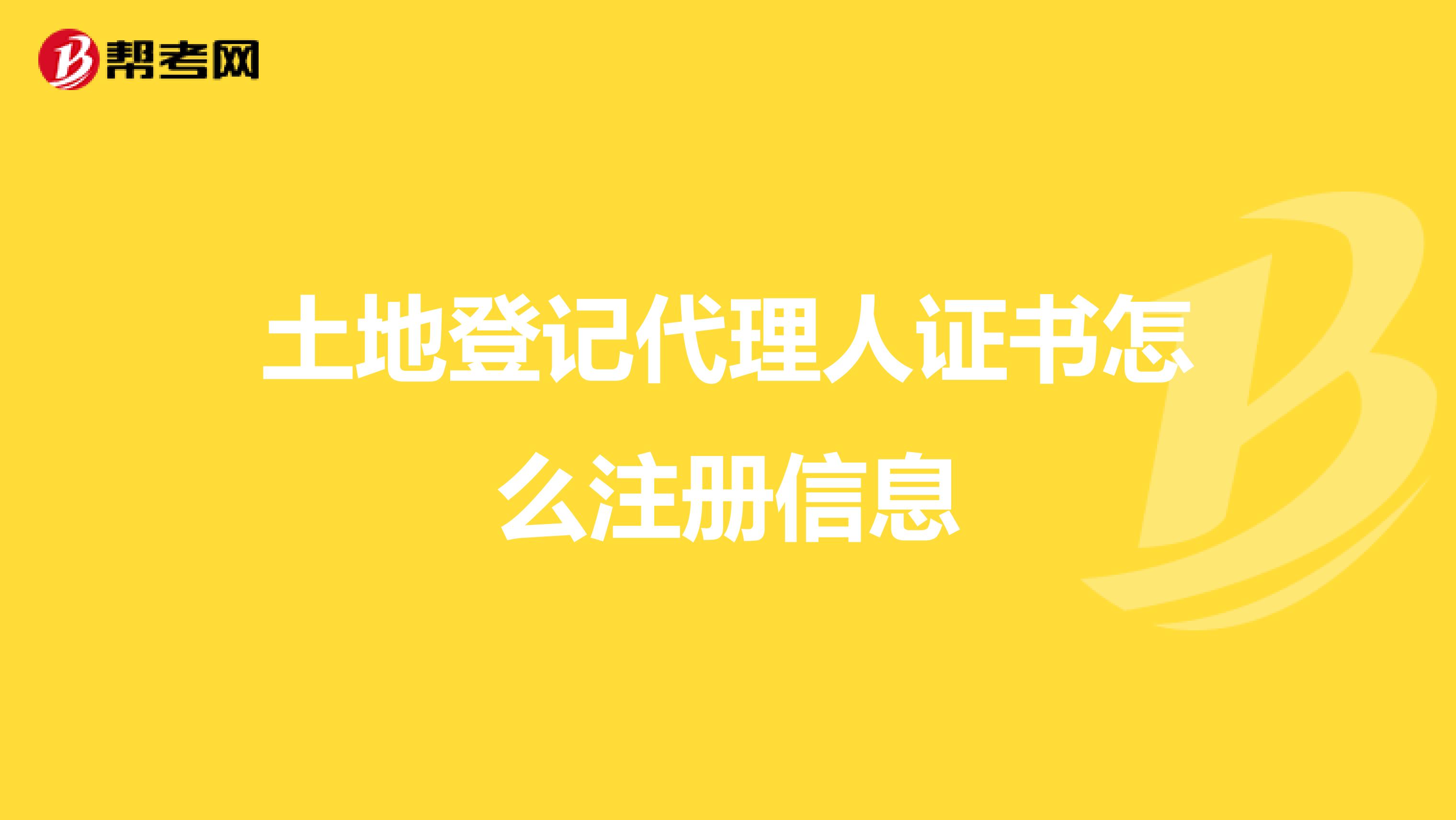 土地登記代理人證書怎么注冊信息