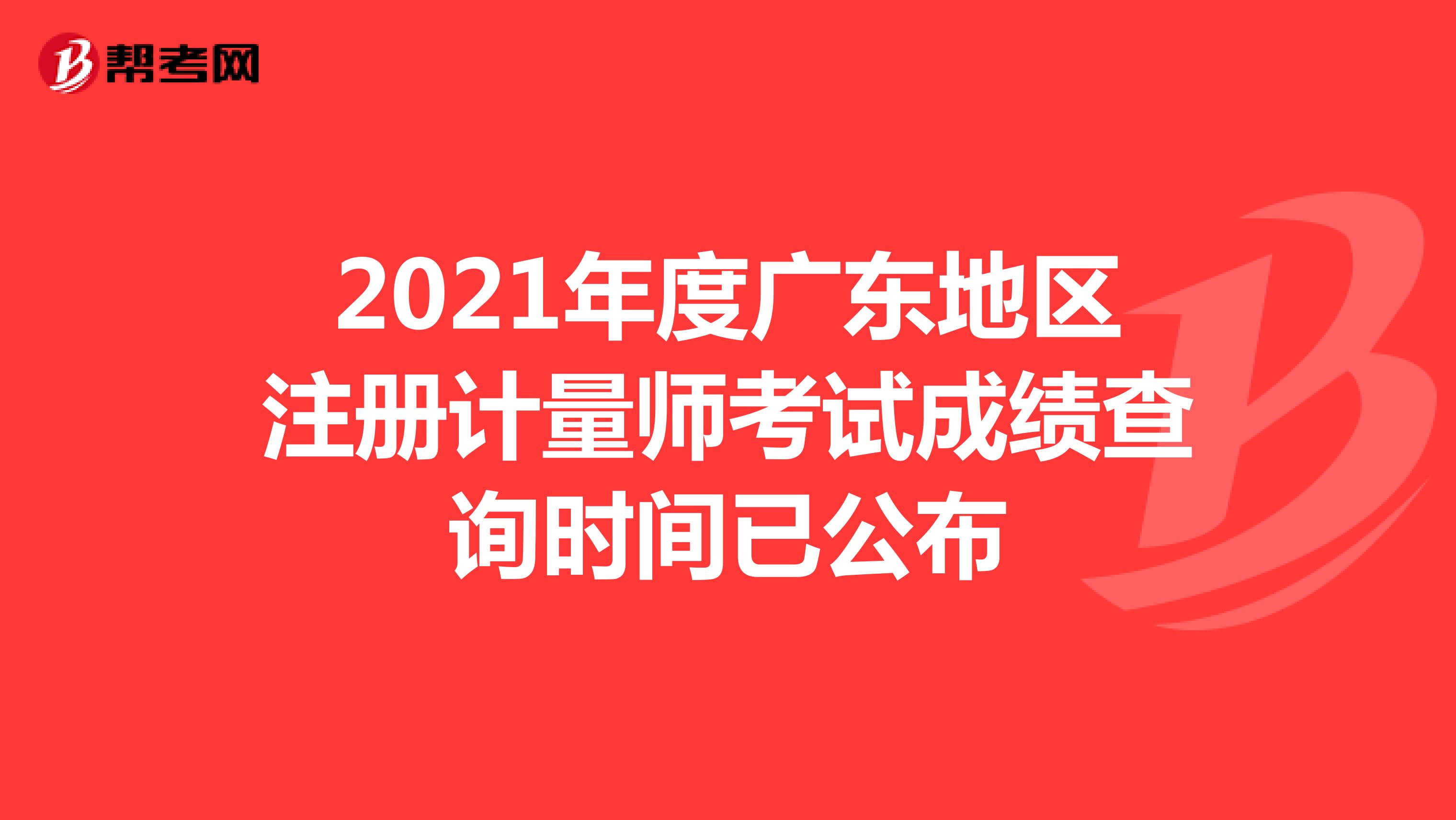 2021年度廣東地區(qū)注冊計量師考試成績查詢時間已公布