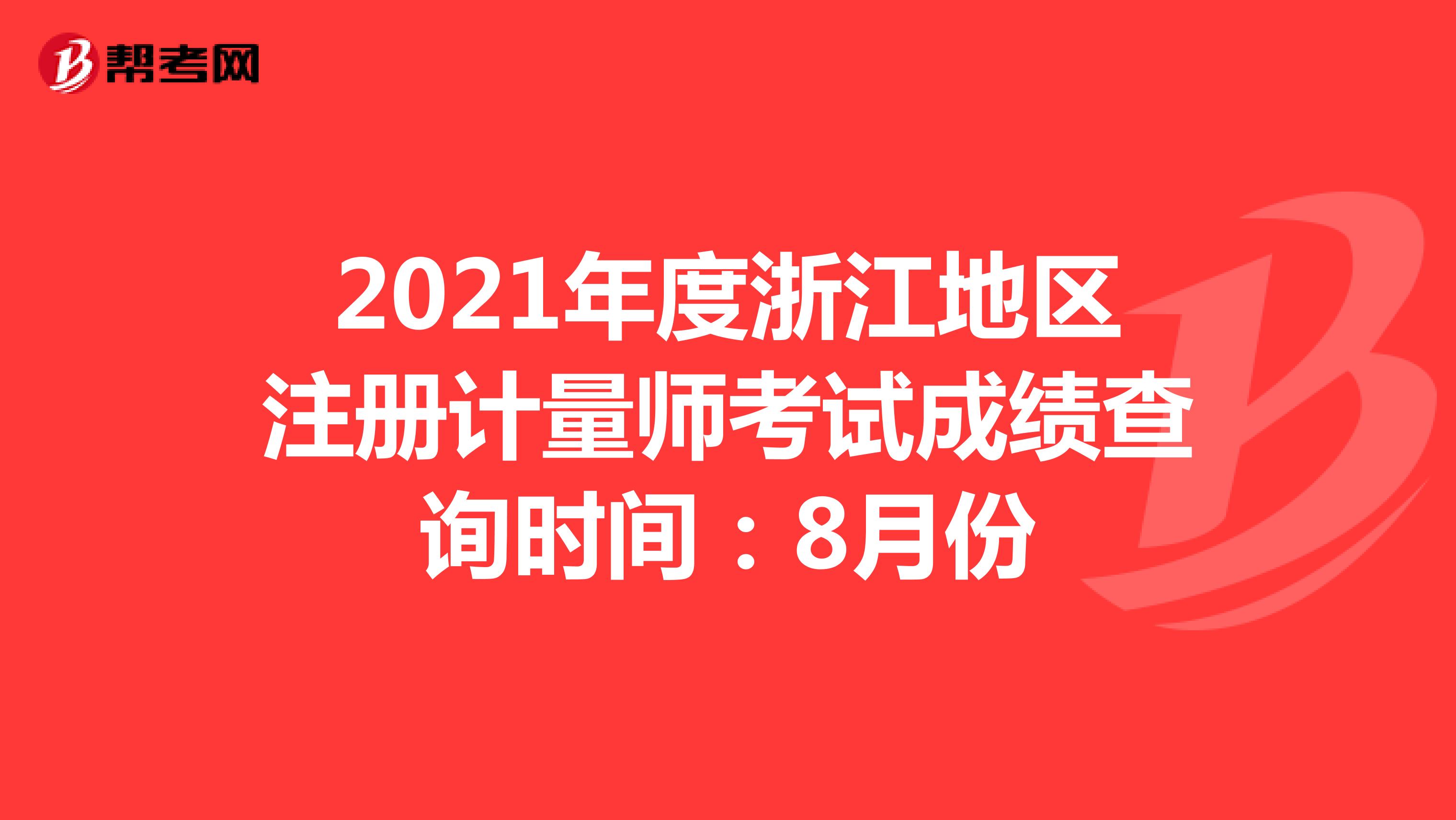 2021年度浙江地区注册计量师考试成绩查询时间：8月份