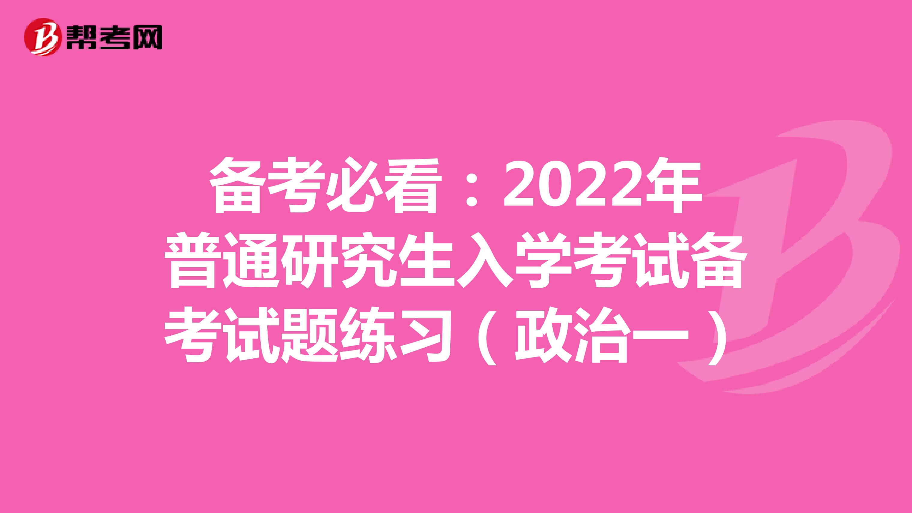 备考必看：2022年普通研究生入学考试备考试题练习（政治一）