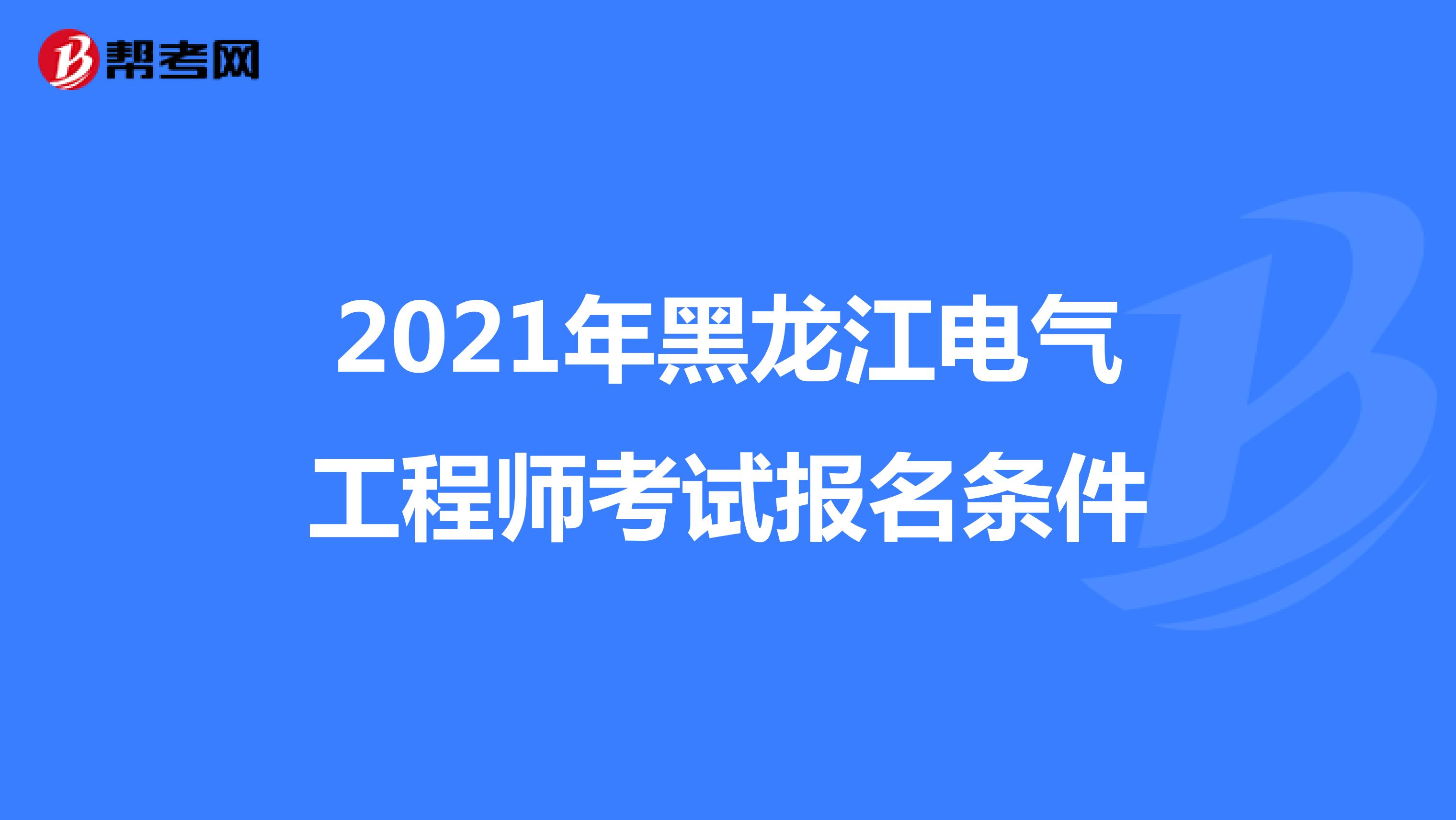 2021年黑龙江电气工程师考试报名条件